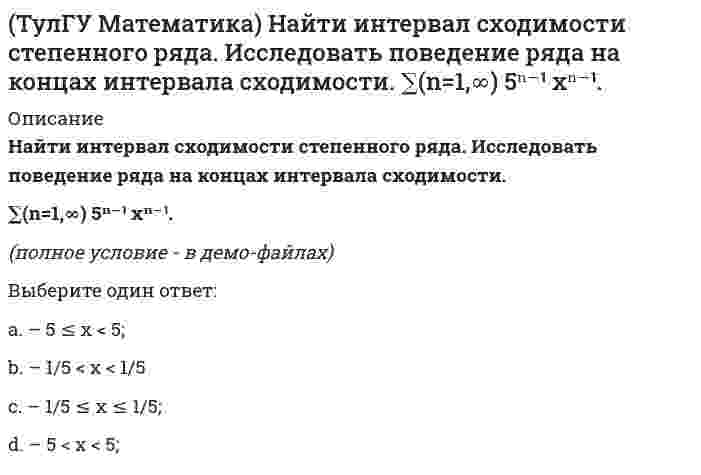     
          Описание
          Найти интервал сходимости степенного ряда. Исследовать поведение ряда на концах интервала сходимости.∑(n=1,∞) x²ⁿ / 4ⁿ.(полное условие - в демо-файлах)﻿Выберите один ответ:a. – 4 < x ≤ 4b. – 2 < x < 2;c. – 2 ≤ x ≤ 2;d. – 4 < x < 4;  
            
            
            (ТулГУ Математика) Найти интервал сходимости степенного ряда. Исследовать поведение ряда на концах интервала сходимости. ∑(n=1,∞) x²ⁿ / 4ⁿ.(ТулГУ Математика) Найти скорость изменения скалярного поля u = x²z – y³ в точке M₀(1,0,1) в направлении вектора l, образующего с координатными осями острые углы α, β, γ, причем α = π/3, γ = π/3(ТулГУ Математика) На механико-математическом факультете учатся 400 человек. Какова вероятность, что у двух студентов мехмата день рождения придется в високосном году на Татьянин день?(ТулГУ Математика) Решением системы x` = 2x – y, y` = – 2x + y, если x(0) = 6, y(0) = – 3, в плоскости Oxy являются все точки некоторой прямой y = kx + b. Найти координаты точки пересечения этой прямой с Ox.(ТулГУ Математика) Решить уравнение: x dy = (x + y) dx, если y(1) = 0. Вычислить y(e).(ТулГУ Математика) Решить уравнение: y` – 2/(x+1) y = (x+1)³, если y(0) = 0. Вычислить y(2).(ТулГУ Математика) Решить уравнение: y```– cos2x = 0, если y(0) = 0, y`(0) = – 0,25, y``(0) = a. При каком значении a решение будет содержать только тригонометрическую функцию.(ТулГУ Математика) Вычислите определенный интеграл: ∫(0;2) dx/(x² – 2x + 2).(ТулГУ Математика) Дана функция z = 1/(x + y), x = t², y = lnt. Найти значение dz/dt при t = 1.(ТулГУ Математика) Дано дифференциальное уравнение y`` + y` – 2y = x и его общее решение y = C₁e-2x + C₂ex – 1/2 x – 1/4. Какие из перечисленных ниже функций являются решением этого уравнения.(ТулГУ Математика) Из приведенных ниже уравнений выберите нелинейные дифференциальные уравнения.(ТулГУ Математика) Какие из приведенных ниже функций могут являться общим решением дифференциального уравнения первого порядка. (C,C₁,C₂,C₃ – произвольные постоянные).(ТулГУ Математика) Какое высказывание истинно: а) если коэффициент корреляции равен 0, то случайные величины независимы; б) если случайные величины независимы, то коэффициент корреляции равен 0(ТулГУ Математика) Найдите мнимую часть комплексного числа z = 2 / (1 – i)(1 + i) 