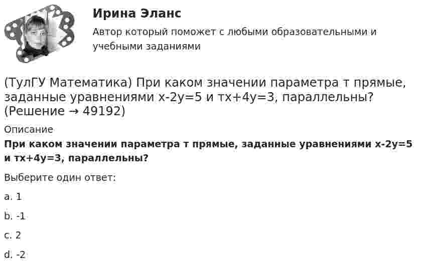      
            Описание
            При каком значении параметра т прямые, заданные уравнениями х-2у=5 и тх+4у=3, параллельны?Выберите один ответ:a. 1b. -1c. 2d. -2  
            
            
            (ТулГУ Математика) При каком значении t матрицы (t 0 / 0 1) и (1 0 / 0 1) коммутативны относительно операции умножения?(ТулГУ Математика) При каком значении параметра т прямые, заданные уравнениями х-2у=5 и тх+4у=3, параллельны?(ТулГУ Математика) При каком наибольшем значении a частное решение уравнения y``+ y` – 2y = 3xe ͣ ͯ следует искать в виде y* = (Ax + B) e ͣ ͯ  • x.(ТулГУ Математика) При каком обходе графа сначала обрабатываются все вершины, смежные с текущей, а лишь потом – их потомки(ТулГУ Математика) Продолжите утверждение: Градиент скалярного поля u(x,y,z):(ТулГУ Математика) Производная скалярного поля u(x,y,z) по направлению eₗ (cosα,cosβ,cosγ) может быть вычислена по одной из перечисленных ниже формул:(ТулГУ Математика) Производная скалярного поля u(x,y,z) по направлению l(cosα,cosβ,cosγ) может быть вычислена по одной из перечисленных ниже формул:(ТулГУ Математика) Определите тип дифференциального уравнения y` cosx = y² sinx + 2 sinx .(ТулГУ Математика) Ось абсцисс в пространстве задается уравнениями(ТулГУ Математика) Первые три члена разложения в степенной ряд функции y = e⁻² ͯ имеют вид …(ТулГУ Математика) По какой формуле можно найти поток векторного поля a через поверхность S в сторону, определяемую единичным вектором нормали n к поверхности S:(ТулГУ Математика) Поставлена задача: решить дифференциальное уравнение y` = f(x,y) при одном из следующих условий:  1) y`(1) = 1;  2) y(0) = 0, y(2) = 2;  3) y(0) = 1, y`(0) = 5;  4) y(2) = 0;  5) y = 1 при x = 0 и x = 3. (ТулГУ Математика) Поставлена задача: решить уравнение y`` = f(x,y,y`) при одном из следующих условий. При каких условиях поставленная задача будет задачей Коши.(ТулГУ Математика) При задании кривой интегрирования L уравнениями x = x(t), y = y(t), t₁ ≤ t ≤ t₂ криволинейный интеграл ∫L P(x,y)dx + Q(x,y)dy может быть вычислен по формуле:
