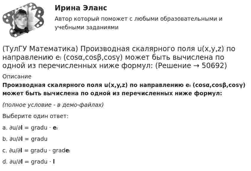     
            Описание
            Производная скалярного поля u(x,y,z) по направлению eₗ (cosα,cosβ,cosγ) может быть вычислена по одной из перечисленных ниже формул:(полное условие - в демо-файлах)Выберите один ответ:a. ∂u/∂l = gradu · eₗ b. ∂u/∂l = gradu c. ∂u/∂l = gradu · gradeₗ d. ∂u/∂l = gradu · l   
            
            
            (ТулГУ Математика) Продолжите утверждение: Градиент скалярного поля u(x,y,z):(ТулГУ Математика) Производная скалярного поля u(x,y,z) по направлению eₗ (cosα,cosβ,cosγ) может быть вычислена по одной из перечисленных ниже формул:(ТулГУ Математика) Производная скалярного поля u(x,y,z) по направлению l(cosα,cosβ,cosγ) может быть вычислена по одной из перечисленных ниже формул:(ТулГУ Математика) Простое суждение «Некоторые преступления не являются преднамеренными» является(ТулГУ Математика) Прямое преобразование Фурье имеет вид:(ТулГУ Математика) Пусть А, В, С – три произвольных события. Найти выражение для событий, состоящих в том, что из событий А, В, С произошло одно и только одно событие.(ТулГУ Математика) Пусть А - линейный оператор поворота векторов на плоскости на угол 30 0 по часовой стрелки, а В – линейный оператор проецирования векторов на плоскости на ось ординат. Равны ли два оператора АВx и ВАx?(ТулГУ Математика) Поставлена задача: решить дифференциальное уравнение y` = f(x,y) при одном из следующих условий:  1) y`(1) = 1;  2) y(0) = 0, y(2) = 2;  3) y(0) = 1, y`(0) = 5;  4) y(2) = 0;  5) y = 1 при x = 0 и x = 3. (ТулГУ Математика) Поставлена задача: решить уравнение y`` = f(x,y,y`) при одном из следующих условий. При каких условиях поставленная задача будет задачей Коши.(ТулГУ Математика) При задании кривой интегрирования L уравнениями x = x(t), y = y(t), t₁ ≤ t ≤ t₂ криволинейный интеграл ∫L P(x,y)dx + Q(x,y)dy может быть вычислен по формуле:(ТулГУ Математика) При задании кривой интегрирования L уравнениями x = x(t), y = y(t), z = z(t), t₁ ≤ t ≤ t₂ криволинейный интеграл ∫(L) f(x,y,z)ds может быть вычислен по формуле:(ТулГУ Математика) При каком значении t матрицы (t 0 / 0 1) и (1 0 / 0 1) коммутативны относительно операции умножения?(ТулГУ Математика) При каком значении параметра т прямые, заданные уравнениями х-2у=5 и тх+4у=3, параллельны?(ТулГУ Математика) При каком наибольшем значении a частное решение уравнения y``+ y` – 2y = 3xe ͣ ͯ следует искать в виде y* = (Ax + B) e ͣ ͯ  • x.