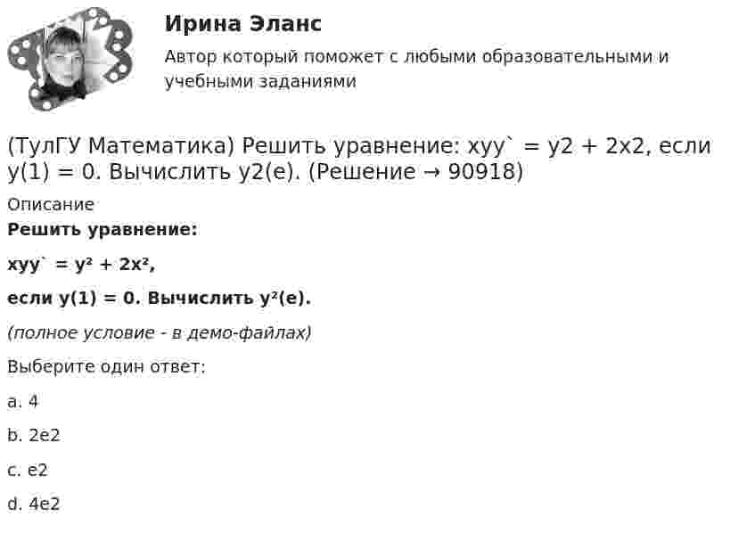     
            Описание
            Решить уравнение: xyy` = y² + 2x², если y(1) = 0. Вычислить y²(e).(полное условие - в демо-файлах)Выберите один ответ:a. 4b. 2е2c. е2d. 4е2   
            
            
            (ТулГУ Математика) Решить уравнение: xy` sin(y/x) + x = y sin(y/x) , если y(1) = π/2. Вычислить положительную абсциссу точки пересечения полученного решения с прямой y = πx.(ТулГУ Математика) Решить уравнение:   xyy` = y2 + 2x2,   если y(1) = 0. Вычислить y2(e).(ТулГУ Математика) Решить уравнение y`` + 2y` = 0, если y(0) = a, y`(0) = 0. При каком значении a решение этого уравнения имеет вид y = 1.(ТулГУ Математика) Решить уравнение y`` – 2y` + 2y = 2x. Найти сумму коэффициентов многочлена, являющегося частным решением неоднородного уравнения.(ТулГУ Математика) Решить уравнение y′′ – 2y′ + y = 2e ͯ . Указать степень многочлена, входящего в частное решение неоднородного уравнения.(ТулГУ Математика) Решить уравнение y`` + 4y = 0, если y(0) = 0, y`(0) = 2. Найти наибольшее значение, которое может принимать решение.(ТулГУ Математика) Решить уравнение:  y` – y ctgx = – x²sin³x / y²,  если y(π/2) = – π/2. Вычислить y(π/6).(ТулГУ Математика) Решить систему x` = x – y + 8t, y` = 5x – y, если x(0) = 2, y(0) = 0. При каком значении t получим x(t) = y(t).(ТулГУ Математика) Решить систему x` = x + y y` = – 2x + 3y, если x(π/2) = 0, y(π/2) = – e^π. Вычислить y(0) – x(0).(ТулГУ Математика) Решить уравнение 4y``+ 16y` + ay = 4 e-3/2 x. При каком значении a уравнение допускает частное решение вида y = Ax e-3/2 x.(ТулГУ Математика) Решить уравнение:  e ͯ siny dx – cosy dy = 0,  если y(0) = π/2. При каком значении x получим siny = 1/√e.(ТулГУ Математика) Решить уравнение: exyy` = 1 + ex и вычислить y2(1) - y2(0).(ТулГУ Математика) Решить уравнение:  e^(x–y) · y` = 1,  если y(0) = 0. Вычислить y(1).(ТулГУ Математика) Решить уравнение: tgx•dx – dy/(x–1) = 0, если y(0) = π/2. Вычислить x, при котором siny = 1/√e.