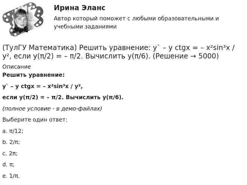     
          Описание
          Решить уравнение:y` – y ctgx = – x²sin³x / y²,если y(π/2) = – π/2. Вычислить y(π/6).(полное условие - в демо-файлах)Выберите один ответ:a. π/12;b. 2/π;c. 2π;d. π;e. 1/π.  
            
            
            (ТулГУ Математика) Решить уравнение y`` + 4y = 0, если y(0) = 0, y`(0) = 2. Найти наибольшее значение, которое может принимать решение.(ТулГУ Математика) Решить уравнение:  y` – y ctgx = – x²sin³x / y²,  если y(π/2) = – π/2. Вычислить y(π/6).(ТулГУ Математика) Решить уравнение:  y` – y tgx = – y² cosx,  если y(0) = 1. Вычислить y(π).(ТулГУ Математика) Ротор векторного поля a(x,y,z) может быть вычислен по одной из перечисленных ниже формул:(ТулГУ Математика) Ряд ∑(5,∞) 2^n/n!(ТулГУ Математика) Ряд ∑(n=1,∞) 1/(1 + x²ⁿ)(ТулГУ Математика) Ряд ∑(n=1,∞) ((1+2n)/n)ⁿ(ТулГУ Математика) Решить уравнение:  e^(x–y) · y` = 1,  если y(0) = 0. Вычислить y(1).(ТулГУ Математика) Решить уравнение: tgx•dx – dy/(x–1) = 0, если y(0) = π/2. Вычислить x, при котором siny = 1/√e.(ТулГУ Математика) Решить уравнение:   x2y` + xy + 1 = 0,  если y(1) = 0. Вычислить y(e).(ТулГУ Математика) Решить уравнение: xy` sin(y/x) + x = y sin(y/x) , если y(1) = π/2. Вычислить положительную абсциссу точки пересечения полученного решения с прямой y = πx.(ТулГУ Математика) Решить уравнение:   xyy` = y2 + 2x2,   если y(1) = 0. Вычислить y2(e).(ТулГУ Математика) Решить уравнение y`` + 2y` = 0, если y(0) = a, y`(0) = 0. При каком значении a решение этого уравнения имеет вид y = 1.(ТулГУ Математика) Решить уравнение y`` – 2y` + 2y = 2x. Найти сумму коэффициентов многочлена, являющегося частным решением неоднородного уравнения.