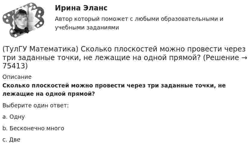      
            Описание
            Сколько плоскостей можно провести через три заданные точки, не лежащие на одной прямой?Выберите один ответ:a. Одну b. Бесконечно много c. Две    
            
            
            (ТулГУ Математика) Сколько линейно независимых решений необходимо найти, чтобы написать общее решение линейного дифференциального уравнения y``` + p₁y`` + p₂y` + p₃y = 0 .(ТулГУ Математика) Сколько плоскостей можно провести через три заданные точки, не лежащие на одной прямой?(ТулГУ Математика) Случайная точка на плоскости распределена по закону  η  -1        0         1  ξ  0         0,1      0,15    0,2  1         0,15    0,25    0,15   Найдите коэффициент корреляции (ответ дать с тремя значащими цифрами).(ТулГУ Математика) Соотношение Ax = λx эквивалентно соотношению:(ТулГУ Математика) Среди приведенных ниже уравнений выберите те, которые следует решать с помощью замены(ТулГУ Математика) Среди приведенных ниже уравнений выберите те, которые являются линейными дифференциальными уравнениями первого порядка.(ТулГУ Математика) Теорема умножения вероятностей для трех событий:  P(ABC) = P(A) P(B) P(C)(ТулГУ Математика) Ряд ∑(n=1,∞) 1/(1 + x²ⁿ)(ТулГУ Математика) Ряд ∑(n=1,∞) ((1+2n)/n)ⁿ(ТулГУ Математика) Ряд ∑(n=1,∞) 1 / n√ln(n)(ТулГУ Математика) Ряд ∑(n=1,∞) a ·qⁿ сходится(ТулГУ Математика) Ряд ∑(n=1,∞) n³/(n+1)!(ТулГУ Математика) Ряд ∑(n=5,∞) n! (x+2)ⁿ(ТулГУ Математика) Связь между криволинейными интегралами первого и второго рода можно записать в виде: