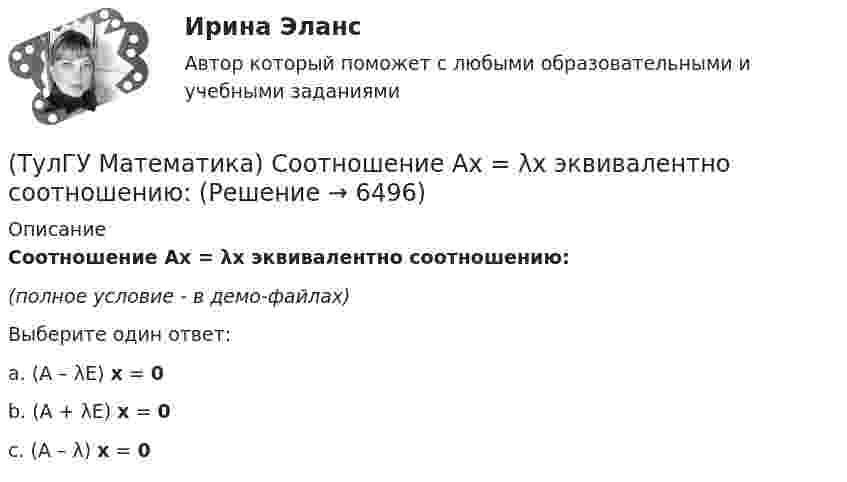     
          Описание
          Соотношение Ax = λx эквивалентно соотношению:(полное условие - в демо-файлах)Выберите один ответ:a. (A – λE) x = 0 b. (A + λE) x = 0 c. (A – λ) x = 0   
            
            
            (ТулГУ Математика) Случайная точка на плоскости распределена по закону  η  -1        0         1  ξ  0         0,1      0,15    0,2  1         0,15    0,25    0,15   Найдите коэффициент корреляции (ответ дать с тремя значащими цифрами).(ТулГУ Математика) Соотношение Ax = λx эквивалентно соотношению:(ТулГУ Математика) Среди приведенных ниже уравнений выберите те, которые следует решать с помощью замены(ТулГУ Математика) Среди приведенных ниже уравнений выберите те, которые являются линейными дифференциальными уравнениями первого порядка.(ТулГУ Математика) Теорема умножения вероятностей для трех событий:  P(ABC) = P(A) P(B) P(C)(ТулГУ Математика) Точка движется прямолинейно по закону s = – (t – 2)³/3 + 4t + 3 . Найти максимальное значение скорости точки на отрезке [0; 4].(ТулГУ Математика) Укажите середину интервала возрастания функции y = (x+1) / (x²+3) .(ТулГУ Математика) Ряд ∑(n=1,∞) 1 / n√ln(n)(ТулГУ Математика) Ряд ∑(n=1,∞) a ·qⁿ сходится(ТулГУ Математика) Ряд ∑(n=1,∞) n³/(n+1)!(ТулГУ Математика) Ряд ∑(n=5,∞) n! (x+2)ⁿ(ТулГУ Математика) Связь между криволинейными интегралами первого и второго рода можно записать в виде:(ТулГУ Математика) Связь между криволинейными интегралами первого и второго рода на плоскости можно записать в виде:(ТулГУ Математика) Сколько линейно независимых решений необходимо найти, чтобы написать общее решение линейного дифференциального уравнения y``` + p₁y`` + p₂y` + p₃y = 0 .