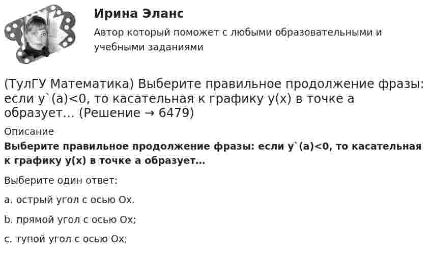      
          Описание
          Выберите правильное продолжение фразы: если y`(a)<0, то касательная к графику y(x) в точке a образует…Выберите один ответ:a. острый угол с осью Ох.b. прямой угол с осью Ох;c. тупой угол с осью Ох;  
            
            
            (ТулГУ Математика) Выберите наиболее точное продолжение фразы: если f(x) бесконечно малая в окрестности точки a, а c – произвольная константа, то c·f(x) в той же окрестности:(ТулГУ Математика) Выберите правильное продолжение фразы: если y`(a)<0, то касательная к графику y(x) в точке a образует…(ТулГУ Математика) Выберите правильное продолжение фразы: если касательная к графику y(x) в точке a образует острый угол с осью Ox, то функция y(x) в точке a…(ТулГУ Математика) Выберите правильное продолжение фразы: если функция y(x) имеет производную в точке a, то она в этой точке…(ТулГУ Математика) Вычислите значение определителя | 2 –1 1 / 0 4 0 / –3 1 –1 |.(ТулГУ Математика) Вычислите определенный интеграл:  ∫(–5;1) dx/(x² + 4x + 13).(ТулГУ Математика) Вычислите предел последовательности lim(n→∞) (3n²–2n+1) / n(n–1) .(ТулГУ Математика) Аксиомы – это …(ТулГУ Математика) Верно ли высказывание: если поток векторного поля через замкнутую поверхность равен нулю, то внутри этой поверхности отсутствуют источники и стоки векторного поля?(ТулГУ Математика) В каких из приведенных ниже выражений правильно расставлены пределы интегрирования для двойного интеграла ∫∫D f(x,y) dxdy, если область D ограничена линиями:  1 ≤ x ≤ 3, 0 ≤ y ≤ x(ТулГУ Математика) В каких из приведенных ниже выражений правильно расставлены пределы интегрирования для двойного интеграла ∫∫D f(x,y) dxdy, если область D ограничена линиями:  x = √18 – y², y = x, y ≥ 0.(ТулГУ Математика) Возможен ли изоморфизм двух алгебр, если мощности носителей не совпадают(ТулГУ Математика) В первой урне находится один белый и два черных шара, во второй урне – два белых и один черный шар Не глядя, из первой урны во вторую переложили один шар Затем из второй урны достали один шар Вероятность того, что это белый шар(ТулГУ Математика) В результате 5 измерений длины стержня были получены следующие данные: 25,2; 24,9; 25,0; 24,8; 25,1. Найти выборочную среднюю длину стержня.