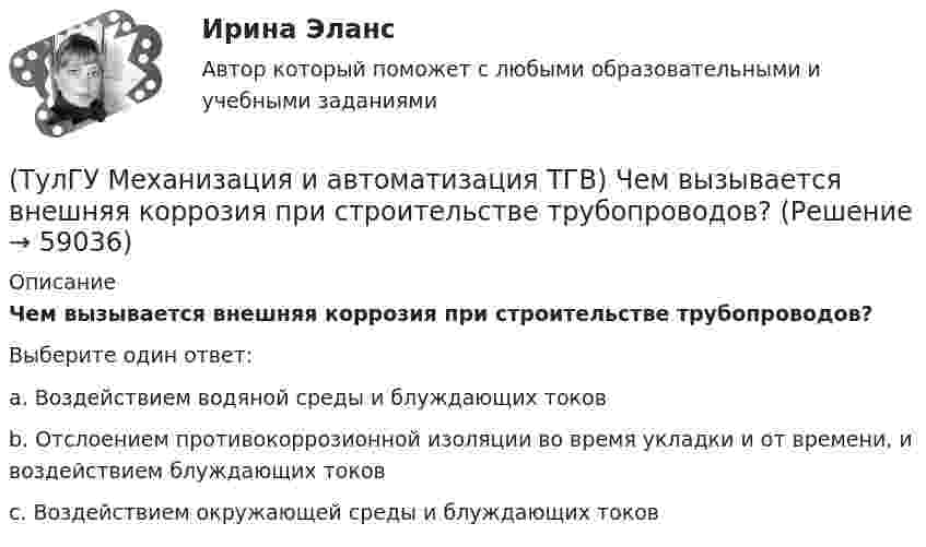      
            Описание
            Чем вызывается внешняя коррозия при строительстве трубопроводов?Выберите один ответ:a. Воздействием водяной среды и блуждающих токов b. Отслоением противокоррозионной изоляции во время укладки и от времени, и воздействием блуждающих токов c. Воздействием окружающей среды и блуждающих токов    
            
            
            (ТулГУ Механизация и автоматизация ТГВ) Требования, предъявляемые к монтажным трубам, в том числе водогазопроводным, используемым в строительстве.(ТулГУ Механизация и автоматизация ТГВ) Чем вызывается внешняя коррозия при строительстве трубопроводов?(ТулГУ Механизация и автоматизация ТГВ) Что понимают под условным давлением Ру?(ТулГУ Механизация и автоматизация ТГВ) Что применяется в качестве источников тока при автоматической и полуавтоматической сварке в среде газообразной двуокиси углерода?(ТулГУ Механизация и автоматизация ТГВ) Что применяется для ручной аргоно-дуговой сварки алюминия и его сплавов?(ТулГУ Механизация и автоматизация ТГВ) Что такое нарезание резьбы?(ТулГУ Механизация и автоматизация ТГВ) Ширина продольного одинарного шва в зависимости от толщины металла.(ТулГУ Механизация и автоматизация ТГВ) Способы накатывания резьбы.(ТулГУ Механизация и автоматизация ТГВ) Стан, предназначенный для изготовления спирально-сварочных прямиков круглых воздуховодов из стальной рулонной ленты.(ТулГУ Механизация и автоматизация ТГВ) Типы выпускных изоляционных машин?(ТулГУ Механизация и автоматизация ТГВ) Типы изоляционного покрытия.(ТулГУ Механизация и автоматизация ТГВ) Типы изоляционных покрытий?(ТулГУ Механизация и автоматизация ТГВ) Типы самоходных очистных машин и диаметр очистных трубопроводов.(ТулГУ Механизация и автоматизация ТГВ) Типы станков и механизмов для гибки стальных водогазопроводных труб.