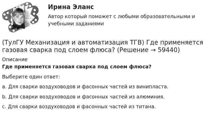      
            Описание
            Где применяется газовая сварка под слоем флюса?Выберите один ответ:a. Для сварки воздуховодов и фасонных частей из винипласта. b. Для сварки воздуховодов и фасонных частей из алюминия. c. Для сварки воздуховодов и фасонных частей из титана.    
            
            
            (ТулГУ Механизация и автоматизация ТГВ) Где имеет широкое распространение механизированный ручной инструмент?(ТулГУ Механизация и автоматизация ТГВ) Где применяется газовая сварка под слоем флюса?(ТулГУ Механизация и автоматизация ТГВ) Где применяется полуавтоматическая и автоматическая сварка в среде аргона?(ТулГУ Механизация и автоматизация ТГВ) Где применяется ручная газовая сварка?(ТулГУ Механизация и автоматизация ТГВ) Где применяется ручная электродуговая сварка с металлическим электродом?(ТулГУ Механизация и автоматизация ТГВ) Если длина воздуховода по техническим условиям не регламентируется, каким должны быть изготавливаемые участки?(ТулГУ Механизация и автоматизация ТГВ) Какие газовые редукторы применяются при резке металла?(ТулГУ Метрология, стандартизация и сертификация) Что является объектом стандартизации?💯 ТулГУ Механизация и автоматизация производства систем ТГВ (ответы на тест, август 2022)💯 ТулГУ Механизация и автоматизация производства систем ТГВ (ответы на тесты, апрель 2023)(ТулГУ Механизация и автоматизация ТГВ) Автоматизированная линия изготовления бандажа сварной конструкции. Диаметры воздуховодов изготавливаемые бандажи, мм.(ТулГУ Механизация и автоматизация ТГВ) Вид сварки, применяемой для полиэтиленовых и пропиленовых трубопроводов.(ТулГУ Механизация и автоматизация ТГВ) В каких отраслях применяется метрическая, крепежная, трубная резьба?(ТулГУ Механизация и автоматизация ТГВ) Во сколько раз в различных отраслях промышленности дает внедрение автоматизации, повышение производительности, и за сколько лет, в среднем, окупается автоматизация?