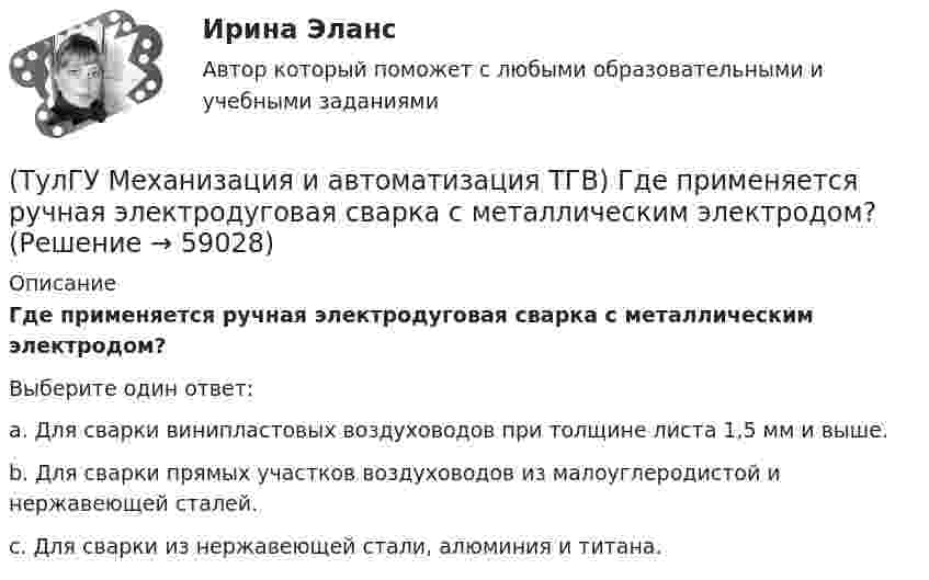      
            Описание
            Где применяется ручная электродуговая сварка с металлическим электродом?Выберите один ответ:a. Для сварки винипластовых воздуховодов при толщине листа 1,5 мм и выше. b. Для сварки прямых участков воздуховодов из малоуглеродистой и нержавеющей сталей. c. Для сварки из нержавеющей стали, алюминия и титана.    
            
            
            (ТулГУ Механизация и автоматизация ТГВ) Где применяется ручная газовая сварка?(ТулГУ Механизация и автоматизация ТГВ) Где применяется ручная электродуговая сварка с металлическим электродом?(ТулГУ Механизация и автоматизация ТГВ) Если длина воздуховода по техническим условиям не регламентируется, каким должны быть изготавливаемые участки?(ТулГУ Механизация и автоматизация ТГВ) Какие газовые редукторы применяются при резке металла?(ТулГУ Механизация и автоматизация ТГВ) Какой механизм предназначен для вальцевания заготовок цилиндрических царг из листовой стали без предварительного подгиба кромки листа?(ТулГУ Механизация и автоматизация ТГВ) Как осуществляется процесс наложения изоляции в полевых условиях?(ТулГУ Механизация и автоматизация ТГВ) Как подразделяются припои в зависимости от температуры плавления? Температура плавления.(ТулГУ Механизация и автоматизация ТГВ) Автоматизированная линия изготовления бандажа сварной конструкции. Диаметры воздуховодов изготавливаемые бандажи, мм.(ТулГУ Механизация и автоматизация ТГВ) Вид сварки, применяемой для полиэтиленовых и пропиленовых трубопроводов.(ТулГУ Механизация и автоматизация ТГВ) В каких отраслях применяется метрическая, крепежная, трубная резьба?(ТулГУ Механизация и автоматизация ТГВ) Во сколько раз в различных отраслях промышленности дает внедрение автоматизации, повышение производительности, и за сколько лет, в среднем, окупается автоматизация?(ТулГУ Механизация и автоматизация ТГВ) Время выдержки при соединении полиэтиленовых и пропиленовых труб при сварке, разностепенность и смещение кромок деталей при стыковой сварке.(ТулГУ Механизация и автоматизация ТГВ) Где имеет широкое распространение механизированный ручной инструмент?(ТулГУ Механизация и автоматизация ТГВ) Где применяется газовая сварка под слоем флюса?