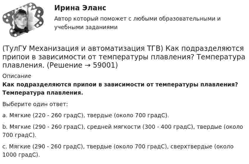      
            Описание
            Как подразделяются припои в зависимости от температуры плавления? Температура плавления.Выберите один ответ:a. Мягкие (220 - 260 градС), твердые (около 700 градС). b. Мягкие (290 - 260 градС), средней мягкости (300 - 400 градС), твердые (около 700 градС). c. Мягкие (290 - 260 градС), твердые (около 700 градС), сверхтвердые (около 1000 градС).    
            
            
            (ТулГУ Механизация и автоматизация ТГВ) Как осуществляется процесс наложения изоляции в полевых условиях?(ТулГУ Механизация и автоматизация ТГВ) Как подразделяются припои в зависимости от температуры плавления? Температура плавления.(ТулГУ Механизация и автоматизация ТГВ) Как подразделяются стальные трубы по способу изготовления?(ТулГУ Механизация и автоматизация ТГВ) Как различают при автоматизированных процессах автоматизацию?(ТулГУ Механизация и автоматизация ТГВ) Как различают системы управления (характер алгоритма управления) автоматической системы?(ТулГУ Механизация и автоматизация ТГВ) Ключи для радиаторной пробки и контргайки?(ТулГУ Механизация и автоматизация ТГВ) Ключ с мягкими губками предназначен для сборки арматуры санитарно-технических систем с декоративным покрытием?(ТулГУ Механизация и автоматизация ТГВ) Где имеет широкое распространение механизированный ручной инструмент?(ТулГУ Механизация и автоматизация ТГВ) Где применяется газовая сварка под слоем флюса?(ТулГУ Механизация и автоматизация ТГВ) Где применяется полуавтоматическая и автоматическая сварка в среде аргона?(ТулГУ Механизация и автоматизация ТГВ) Где применяется ручная газовая сварка?(ТулГУ Механизация и автоматизация ТГВ) Где применяется ручная электродуговая сварка с металлическим электродом?(ТулГУ Механизация и автоматизация ТГВ) Если длина воздуховода по техническим условиям не регламентируется, каким должны быть изготавливаемые участки?(ТулГУ Механизация и автоматизация ТГВ) Какие газовые редукторы применяются при резке металла?