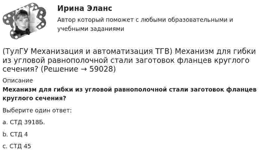      
            Описание
            Механизм для гибки из угловой равнополочной стали заготовок фланцев круглого сечения?Выберите один ответ:a. СТД 3918Б. b. СТД 4 c. СТД 45    
            
            
            (ТулГУ Механизация и автоматизация ТГВ) Ключ трещоточный для сборки резьбовых соединений при производстве монтажных работ?(ТулГУ Механизация и автоматизация ТГВ) Механизм для гибки из угловой равнополочной стали заготовок фланцев круглого сечения?(ТулГУ Механизация и автоматизация ТГВ) Механизм для изготовления реек, толщика прокатываемого листа, мм.(ТулГУ Механизация и автоматизация ТГВ) Механизм для образования раструбов на водогазопроводных трубах.(ТулГУ Механизация и автоматизация ТГВ) Механизм для примерки задвижек и кранов.(ТулГУ Механизация и автоматизация ТГВ) Назначение ручной воздушно-плазменной установки резки СТД-663А.(ТулГУ Механизация и автоматизация ТГВ) Назначение сварочного трактора ТС-17М.(ТулГУ Механизация и автоматизация ТГВ) Какой механизм предназначен для вальцевания заготовок цилиндрических царг из листовой стали без предварительного подгиба кромки листа?(ТулГУ Механизация и автоматизация ТГВ) Как осуществляется процесс наложения изоляции в полевых условиях?(ТулГУ Механизация и автоматизация ТГВ) Как подразделяются припои в зависимости от температуры плавления? Температура плавления.(ТулГУ Механизация и автоматизация ТГВ) Как подразделяются стальные трубы по способу изготовления?(ТулГУ Механизация и автоматизация ТГВ) Как различают при автоматизированных процессах автоматизацию?(ТулГУ Механизация и автоматизация ТГВ) Как различают системы управления (характер алгоритма управления) автоматической системы?(ТулГУ Механизация и автоматизация ТГВ) Ключи для радиаторной пробки и контргайки?
