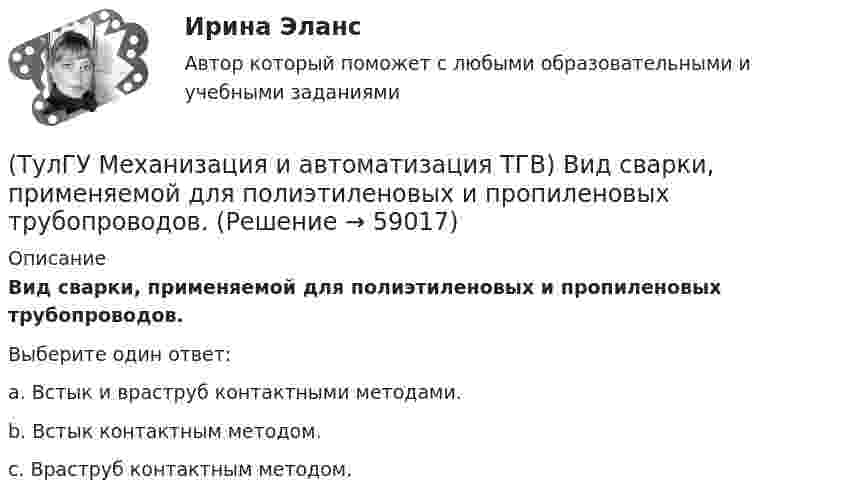      
            Описание
            Вид сварки, применяемой для полиэтиленовых и пропиленовых трубопроводов.Выберите один ответ:a. Встык и враструб контактными методами. b. Встык контактным методом. c. Враструб контактным методом.    
            
            
            (ТулГУ Механизация и автоматизация ТГВ) Автоматизированная линия изготовления бандажа сварной конструкции. Диаметры воздуховодов изготавливаемые бандажи, мм.(ТулГУ Механизация и автоматизация ТГВ) Вид сварки, применяемой для полиэтиленовых и пропиленовых трубопроводов.(ТулГУ Механизация и автоматизация ТГВ) В каких отраслях применяется метрическая, крепежная, трубная резьба?(ТулГУ Механизация и автоматизация ТГВ) Во сколько раз в различных отраслях промышленности дает внедрение автоматизации, повышение производительности, и за сколько лет, в среднем, окупается автоматизация?(ТулГУ Механизация и автоматизация ТГВ) Время выдержки при соединении полиэтиленовых и пропиленовых труб при сварке, разностепенность и смещение кромок деталей при стыковой сварке.(ТулГУ Механизация и автоматизация ТГВ) Где имеет широкое распространение механизированный ручной инструмент?(ТулГУ Механизация и автоматизация ТГВ) Где применяется газовая сварка под слоем флюса?(ТулГУ Метрология, стандартизация и сертификация) Создание изделий из унифицированных элементов путем их установки в различном числе и различных сочетаниях называют…(ТулГУ Метрология, стандартизация и сертификация) Средства измерения, предназначенные для воспроизводства физических величин заданного размера, называются(ТулГУ Метрология, стандартизация и сертификация) Сформулируйте различие между рядами величин: 10; 100; 1000 и 10м; 100с; 1000Н(ТулГУ Метрология, стандартизация и сертификация) Федеральное агентство по техническому регулированию и метрологии (Госстандарт России) не выполняет функции…(ТулГУ Метрология, стандартизация и сертификация) Целью международной стандартизации является(ТулГУ Метрология, стандартизация и сертификация) Что является объектом стандартизации?💯 ТулГУ Механизация и автоматизация производства систем ТГВ (ответы на тест, август 2022)