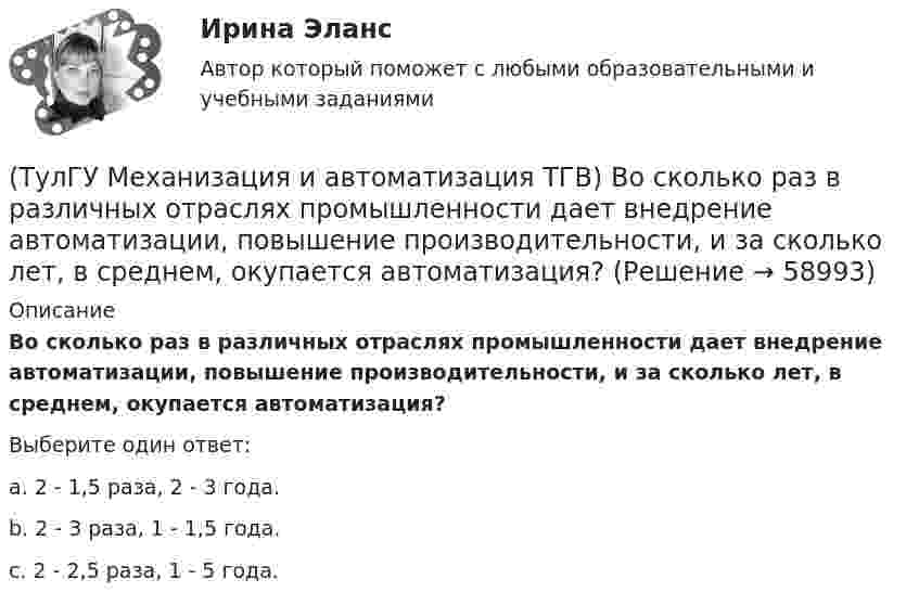      
            Описание
            Во сколько раз в различных отраслях промышленности дает внедрение автоматизации, повышение производительности, и за сколько лет, в среднем, окупается автоматизация?Выберите один ответ:a. 2 - 1,5 раза, 2 - 3 года. b. 2 - 3 раза, 1 - 1,5 года. c. 2 - 2,5 раза, 1 - 5 года.    
            
            
            (ТулГУ Механизация и автоматизация ТГВ) В каких отраслях применяется метрическая, крепежная, трубная резьба?(ТулГУ Механизация и автоматизация ТГВ) Во сколько раз в различных отраслях промышленности дает внедрение автоматизации, повышение производительности, и за сколько лет, в среднем, окупается автоматизация?(ТулГУ Механизация и автоматизация ТГВ) Время выдержки при соединении полиэтиленовых и пропиленовых труб при сварке, разностепенность и смещение кромок деталей при стыковой сварке.(ТулГУ Механизация и автоматизация ТГВ) Где имеет широкое распространение механизированный ручной инструмент?(ТулГУ Механизация и автоматизация ТГВ) Где применяется газовая сварка под слоем флюса?(ТулГУ Механизация и автоматизация ТГВ) Где применяется полуавтоматическая и автоматическая сварка в среде аргона?(ТулГУ Механизация и автоматизация ТГВ) Где применяется ручная газовая сварка?(ТулГУ Метрология, стандартизация и сертификация) Сформулируйте различие между рядами величин: 10; 100; 1000 и 10м; 100с; 1000Н(ТулГУ Метрология, стандартизация и сертификация) Федеральное агентство по техническому регулированию и метрологии (Госстандарт России) не выполняет функции…(ТулГУ Метрология, стандартизация и сертификация) Целью международной стандартизации является(ТулГУ Метрология, стандартизация и сертификация) Что является объектом стандартизации?💯 ТулГУ Механизация и автоматизация производства систем ТГВ (ответы на тест, август 2022)💯 ТулГУ Механизация и автоматизация производства систем ТГВ (ответы на тесты, апрель 2023)(ТулГУ Механизация и автоматизация ТГВ) Автоматизированная линия изготовления бандажа сварной конструкции. Диаметры воздуховодов изготавливаемые бандажи, мм.