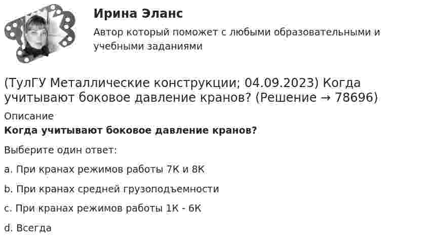      
            Описание
            Когда учитывают боковое давление кранов?Выберите один ответ:a. При кранах режимов работы 7К и 8Кb. При кранах средней грузоподъемностиc. При кранах режимов работы 1К - 6Кd. Всегда   
            
            
            (ТулГУ) Международные стандарты могут применяться в России:(ТулГУ Металлические конструкции; 04.09.2023) Когда учитывают боковое давление кранов?(ТулГУ Металлические конструкции; 10.01.2023) Когда требуется дополнительная проверка на прочность по приведенным напряжениям и на выносливость верхней зоны стенки?(ТулГУ Металлические конструкции; 2023, апрель) Какова длина температурного блока смешанного каркаса, если колонны стальные?(ТулГУ Металлические конструкции) Величина ударной вязкости при t = – 20 °C для стали марки ВСт3пс при толщине 10...25 мм?(ТулГУ Металлические конструкции) В каких конструкциях можно применять кипящую сталь?(ТулГУ Металлические конструкции) В каких конструкциях нельзя применять кипящую сталь?(ТулГУ Математическая составляющая) Упростить:  (4y² – 1)/(y² – 5y + 6) · (y – 2)/(2y + 1) – (y + 1)/(y – 3)[ТулГУ] Математическое моделирование техногенного воздействия на техносферу и окружающую среду (тест, зачет, экзамен, вопросы, ответы)💯 ТулГУ Материаловедение (ответы на тест, август 2022)💯 ТулГУ Материаловедение (ответы на тест, декабрь 2022)💯 ТулГУ Материаловедение (ответы на тест, октябрь 2022)[ТулГУ] Материаловедение (тест, зачет, экзамен, вопросы, ответы)ТулГу «Медико-биологические основы безопасности жизнедеятельности» 9 вариант