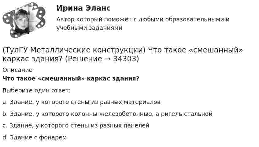      
          Описание
          Что такое «смешанный» каркас здания?Выберите один ответ:a. Здание, у которого стены из разных материалов b. Здание, у которого колонны железобетонные, а ригель стальной c. Здание, у которого стены из разных панелей d. Здание с фонарем   
            
            
            (ТулГУ Металлические конструкции) Что такое «свариваемость стали»?(ТулГУ Металлические конструкции) Что такое «смешанный» каркас здания?(ТулГУ Металлические конструкции) Что такое «фахверк»?(ТулГУ Металлические конструкции) Что характеризует ударная вязкость стали?(ТулГУ Металлические конструкции) Является ли преднапряжённая ферма статически определимой?(ТулГУ Металлические конструкции) Являются ли отверстия в элементах конструкции концентратором напряжений?(ТулГУ) МетодLU-факторизации характеризуется такими же оценками нормы матрицы возмущения и относительной ошибки, как:(ТулГУ Металлические конструкции) Чем обеспечивается продольная жесткость промышленного здания?(ТулГУ Металлические конструкции) Чем определяется расчётная длина подкрановой части колонны из плоскости рамы?(ТулГУ Металлические конструкции) Чем определяется расчетная схема рамы цеха?(ТулГУ Металлические конструкции) Чем отличается подкрановая балка от обычной балки?(ТулГУ Металлические конструкции) Чем отличается понтон от плавающей крыши резервуара?(ТулГУ Металлические конструкции) Что означает цифра 1 или 2 у марки сталей ВСт3пс5-1, ВСт3пс6-2?(ТулГУ Металлические конструкции) Что означают цифры в обозначении класса прочности болтов?