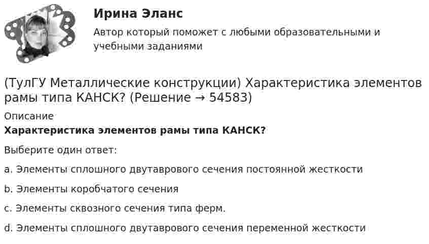      
            Описание
            Характеристика элементов рамы типа КАНСК?Выберите один ответ:a. Элементы сплошного двутаврового сечения постоянной жесткости b. Элементы коробчатого сечения c. Элементы сквозного сечения типа ферм. d. Элементы сплошного двутаврового сечения переменной жесткости   
            
            
            (ТулГУ Металлические конструкции) Характеристика элементов рамы типа «Батлер»?(ТулГУ Металлические конструкции) Характеристика элементов рамы типа КАНСК?💯 ТулГУ Металлические конструкции часть 1 (ответы на тест, август 2022)💯 ТулГУ Металлические конструкции часть 1 (ответы на тест, май 2023)💯 ТулГУ Металлические конструкции часть 1 (ответы на тест, май 2023)💯 ТулГУ Металлические конструкции часть 1 (ответы на тест, октябрь 2022)💯 ТулГУ Металлические конструкции часть 1 (ответы на тест, сентябрь 2022)(ТулГУ Металлические конструкции) Расчетная схема рамы типа «Батлер»?(ТулГУ Металлические конструкции) Расчетная схема рамы типа «Житомир»?(ТулГУ Металлические конструкции) Расчетная схема рамы типа ОРСК?(ТулГУ Металлические конструкции) Ригель рамы типа «Житомир»?(ТулГУ Металлические конструкции) Сколько групп конструкций зданий и сооружений с точки зрения болтовых соединений?(ТулГУ Металлические конструкции) Способы защиты стального оцинкованного профнастила в среднеагрессивной среде?(ТулГУ Металлические конструкции) Стабилизирующий трос двухпоясного висячего покрытия должен быть предварительно нагружен до такой величины, чтобы при полном загружении покрытия в нем оставалось примерно около