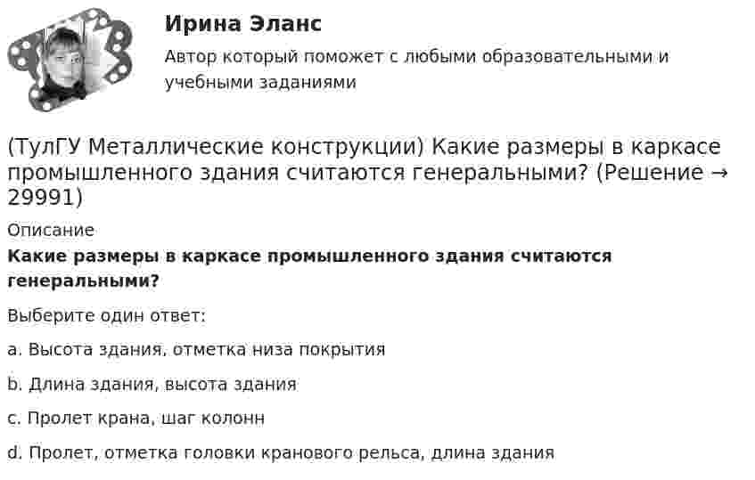      
          Описание
          Какие размеры в каркасе промышленного здания считаются генеральными?Выберите один ответ:a. Высота здания, отметка низа покрытияb. Длина здания, высота зданияc. Пролет крана, шаг колоннd. Пролет, отметка головки кранового рельса, длина здания  
            
            
            (ТулГУ Металлические конструкции) Какие прогоны применяют в покрытиях типа «Молодечно»?(ТулГУ Металлические конструкции) Какие размеры в каркасе промышленного здания считаются генеральными?(ТулГУ Металлические конструкции) Какие сечения стержней конструкций должны проектироваться в зданиях с агрессивными средами?(ТулГУ Металлические конструкции) Какие требования предъявляются к верхним поясным швам подкрановых балок для кранов групп режимов работы 7К и 8К?(ТулГУ Металлические конструкции) Какие условия воспринимает верхний пояс подкрановой фермы?(ТулГУ Металлические конструкции) Как называется присущий алюминиевым сплавам вид коррозии?(ТулГУ Металлические конструкции) Как называлась первая структура?(ТулГУ Металлические конструкции) Из каких соображений назначается величина углового шва Rωy?(ТулГУ Металлические конструкции) Имеют ли связи фонарные конструкции?(ТулГУ Металлические конструкции) Какая габаритная величина отправочной марки по высоте железнодорожной платформы?(ТулГУ Металлические конструкции) Какие гибкие нити считаются пологими?(ТулГУ Металлические конструкции) Какие нагрузки воспринимает ветровой ригель фахверка?(ТулГУ Металлические конструкции) Какие нагрузки учитывают при проверке корпуса резервуара на устойчивость?(ТулГУ Металлические конструкции) Какие параметры необходимы для подбора сечения внецентренно сжатой колонны?