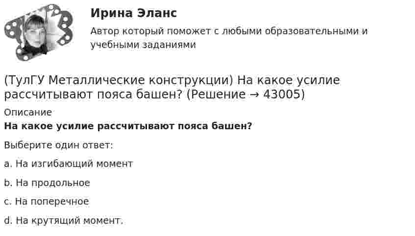     
          Описание
          На какое усилие рассчитывают пояса башен?Выберите один ответ:a. На изгибающий момент b. На продольное c. На поперечное d. На крутящий момент.   
            
            
            (ТулГУ Металлические конструкции) На какие усилия рассчитывают стержни решеток сквозных колонн промышленного здания?(ТулГУ Металлические конструкции) На какое усилие рассчитывают пояса башен?(ТулГУ Металлические конструкции; октябрь 2023) Расчетная схема рамы типа КАНСК?(ТулГУ Металлические конструкции) Основное достоинство висячего покрытия.(ТулГУ Металлические конструкции) Основной недостаток висячего покрытия.(ТулГУ Металлические конструкции) От чего зависит местная устойчивость полки сплошной колонны?(ТулГУ Металлические конструкции) От чего зависит назначение катета углового шва?(ТулГУ Металлические конструкции) Когда учитывают боковое давление мостовых кранов на подкрановую балку?(ТулГУ Металлические конструкции) Количество режимов работы мостовых кранов?(ТулГУ Металлические конструкции) Могут ли подкрановые балки иметь соединения поясов со стенкой на высокопрочных балках?(ТулГУ Металлические конструкции) Модуль упругости алюминиевых сплавов?(ТулГУ Металлические конструкции) Назвать механические свойства стали(ТулГУ Металлические конструкции) Назначение продольных связей по нижним поясам ферм.(ТулГУ Металлические конструкции) Наиболее рациональная форма висячего покрытия в плане.