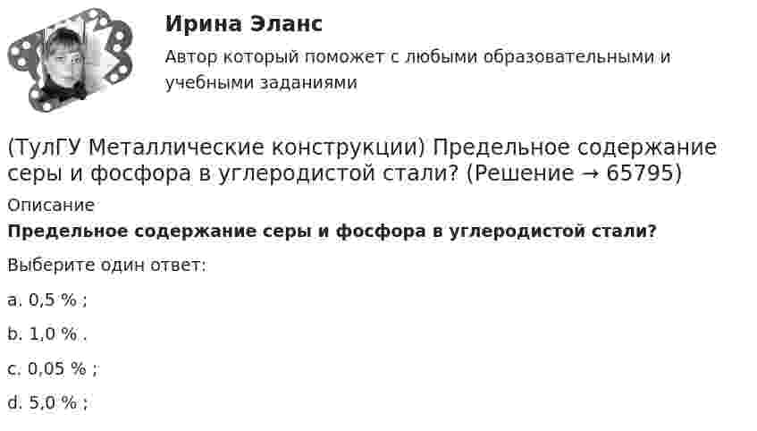      
            Описание
            Предельное содержание серы и фосфора в углеродистой стали?Выберите один ответ:a. 0,5 % ; b. 1,0 % . c. 0,05 % ; d. 5,0 % ;    
            
            
            (ТулГУ Металлические конструкции) Предельная гибкость стоек фахверка?(ТулГУ Металлические конструкции) Предельное содержание серы и фосфора в углеродистой стали?(ТулГУ Металлические конструкции) При каком направлении нагрузок на нить распор будет постоянным по пролёту?(ТулГУ Металлические конструкции) Разрешается ли потеря местной устойчивости стенки внецентренно сжатой сплошной колонны?(ТулГУ Металлические конструкции) Расчетная длина ветви внецентренно сжатой сквозной колонны из плоскости рамы равна:(ТулГУ Металлические конструкции) Расчетная схема горизонтального цилиндрического резервуара на неосесимметричные нагрузки.(ТулГУ Металлические конструкции) Расчетная схема рамы типа «Батлер»?(ТулГУ Металлические конструкции) Основной недостаток висячего покрытия.(ТулГУ Металлические конструкции) От чего зависит местная устойчивость полки сплошной колонны?(ТулГУ Металлические конструкции) От чего зависит назначение катета углового шва?(ТулГУ Металлические конструкции) От чего зависит сплошной или сквозной тип сечения подкрановой части колонны?(ТулГУ Металлические конструкции) От чего зависит устойчивость стенки внецентренно сжатой колонны?(ТулГУ Металлические конструкции) Перечислить способы упрочнения алюминиевых сплавов:(ТулГУ Металлические конструкции) По каким параметрам подбирают сечение центрально сжатой сплошной колонны?