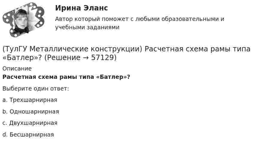      
            Описание
            Расчетная схема рамы типа «Батлер»?Выберите один ответ:a. Трехшарнирная b. Одношарнирная c. Двухшарнирная d. Бесшарнирная    
            
            
            (ТулГУ Металлические конструкции) Расчетная схема горизонтального цилиндрического резервуара на неосесимметричные нагрузки.(ТулГУ Металлические конструкции) Расчетная схема рамы типа «Батлер»?(ТулГУ Металлические конструкции) Расчетная схема рамы типа «Житомир»?(ТулГУ Металлические конструкции) Расчетная схема рамы типа ОРСК?(ТулГУ Металлические конструкции) Ригель рамы типа «Житомир»?(ТулГУ Металлические конструкции) Сколько групп конструкций зданий и сооружений с точки зрения болтовых соединений?(ТулГУ Металлические конструкции) Способы защиты стального оцинкованного профнастила в среднеагрессивной среде?(ТулГУ Металлические конструкции) Перечислить способы упрочнения алюминиевых сплавов:(ТулГУ Металлические конструкции) По каким параметрам подбирают сечение центрально сжатой сплошной колонны?(ТулГУ Металлические конструкции) Предельная гибкость растянутого пояса стропильной фермы при статической нагрузке?(ТулГУ Металлические конструкции) Предельная гибкость стоек фахверка?(ТулГУ Металлические конструкции) Предельное содержание серы и фосфора в углеродистой стали?(ТулГУ Металлические конструкции) При каком направлении нагрузок на нить распор будет постоянным по пролёту?(ТулГУ Металлические конструкции) Разрешается ли потеря местной устойчивости стенки внецентренно сжатой сплошной колонны?