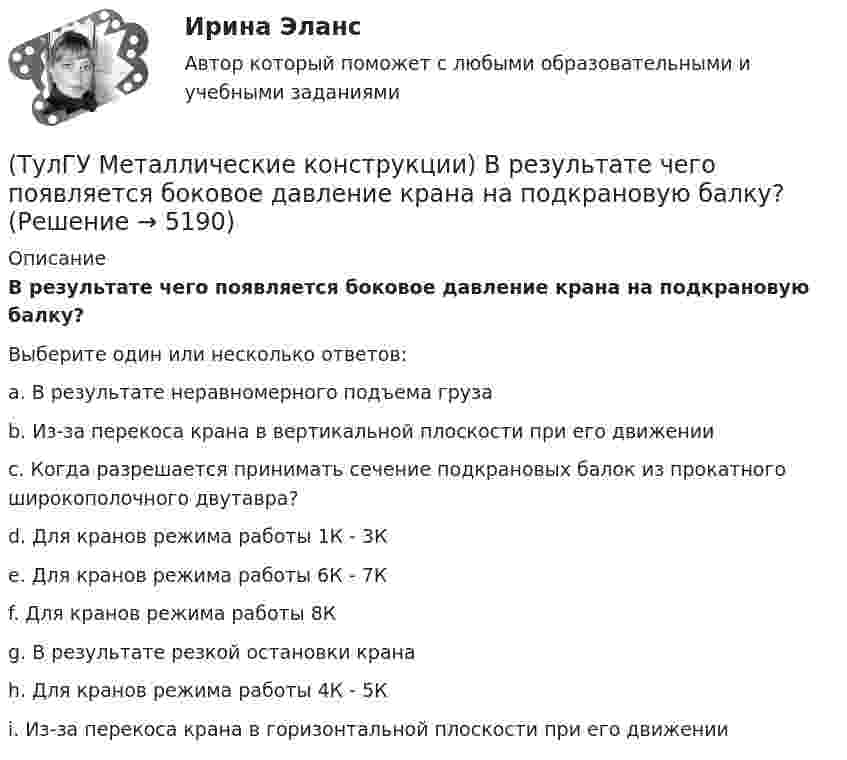      
          Описание
          В результате чего появляется боковое давление крана на подкрановую балку?Выберите один или несколько ответов:a. В результате неравномерного подъема груза b. Из-за перекоса крана в вертикальной плоскости при его движении c. Когда разрешается принимать сечение подкрановых балок из прокатного широкополочного двутавра? d. Для кранов режима работы 1К - 3К e. Для кранов режима работы 6К - 7К f. Для кранов режима работы 8К g. В результате резкой остановки крана h. Для кранов режима работы 4К - 5К i. Из-за перекоса крана в горизонтальной плоскости при его движении   
            
            
            (ТулГУ Металлические конструкции) В предварительно напряжённых фермах затяжка обычно располагается(ТулГУ Металлические конструкции) В результате чего появляется боковое давление крана на подкрановую балку?(ТулГУ Металлические конструкции) В средне- и сильноагрессивных средах применяют сечения стержней(ТулГУ Металлические конструкции) Допускается ли применение односторонних ребер жесткости в подкрановых балках?(ТулГУ Металлические конструкции) Допустимая по нормам величина смещения рельса с оси подкрановой балки?(ТулГУ Металлические конструкции) Зависит ли расчетная длина участка колонны от соотношения продольных сил?(ТулГУ Металлические конструкции) За счет чего появляется сила поперечного торможения крана?(ТулГУ Металлические конструкции) В каких конструкциях нельзя применять кипящую сталь?(ТулГУ Металлические конструкции) В каких местах подкрановой балки следует ожидать появления трещин?(ТулГУ Металлические конструкции) В каких случаях верхние торцы ребер жесткости следует строгать?(ТулГУ Металлические конструкции) В какой ферме получается наибольший эффект от преднапряжения?(ТулГУ Металлические конструкции) В каком месте по длине разрезной балки поясные швы имеют наибольшие напряжения?(ТулГУ Металлические конструкции) В каком сечении по длине разрезной балки наблюдаются максимальные нормальные напряжения?(ТулГУ Металлические конструкции) В каком случае применяют предварительное напряжение балки путём смещения её опор?
