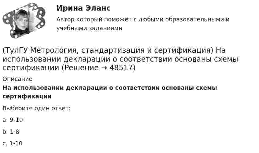      
            Описание
            На использовании декларации о соответствии основаны схемы сертификацииВыберите один ответ:a. 9-10 b. 1-8 c. 1-10   
            
            
            (ТулГУ Метрология, стандартизация и сертификация) Множество объектов управления метрологической деятельностью делится на(ТулГУ Метрология, стандартизация и сертификация) На использовании декларации о соответствии основаны схемы сертификации(ТулГУ Метрология, стандартизация и сертификация) Начальным этапом сертификации является(ТулГУ Метрология, стандартизация и сертификация) Орган, проводящий подтверждение соответствия, имеет статус…(ТулГУ Метрология, стандартизация и сертификация) Поверку средств измерений осуществляют - …(ТулГУ Метрология, стандартизация и сертификация) По объектам различают следующие виды унификации:(ТулГУ Метрология, стандартизация и сертификация) При необходимости всестороннего и жесткого контроля продукции серийного производства применяют схему сертификации под номером(ТулГУ Метрология, стандартизация и сертификация) Издание и распространение государственных стандартов возложена на:(ТулГУ Метрология, стандартизация и сертификация) Какой из перечисленных документов не относится к нормативным?(ТулГУ Метрология, стандартизация и сертификация) Какой из перечисленных стандартов устанавливает требования к группе однородной продукции или услуг[ТулГУ] Метрология, стандартизация и сертификация (контрольная, вариант 7)[ТулГУ] Метрология, стандартизация и сертификация (контрольная) Обработка результатов прямых многократных равноточных измерений[ТулГУ] Метрология, стандартизация и сертификация (контрольная) Обработка результатов прямых многократных равноточных измерений. 2(ТулГУ Метрология, стандартизация и сертификация) К показателям качества контроля параметров не относится …