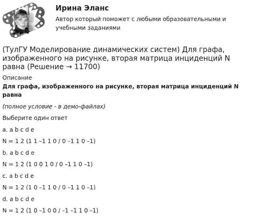     
          Описание
          Для графа, изображенного на рисунке, вторая матрица инциденций N равна(полное условие - в демо-файлах)Выберите один ответa. a b c d eN = 1 2 (1 1 –1 1 0 / 0 –1 1 0 –1) b. a b c d eN = 1 2 (1 0 0 1 0 / 0 –1 1 0 –1) c. a b c d eN = 1 2 (1 0 –1 1 0 / 0 –1 1 0 –1) d. a b c d eN = 1 2 (1 0 –1 0 0 / –1 –1 1 0 –1)   
            
            
            (ТулГУ Моделирование динамических систем) Г-образная схема замещения трансформатора представлена на рисунке(ТулГУ Моделирование динамических систем) Для графа, изображенного на рисунке, вторая матрица инциденций N равна(ТулГУ Моделирование динамических систем) Математическая модель идеальной линии имеет вид:(ТулГУ Моделирование динамических систем) На рисунке изображена переменная(ТулГУ Моделирование динамических систем) Первый критерий подобия электрических и механических систем имеет вид(ТулГУ Моделирование динамических систем) Принцип антителеологичности гласит(ТулГУ Моделирование динамических систем) Статическими характеристиками нагрузки по напряжению являются[ТулГУ] Механика электрических машин, часть 1 (тест, зачет, экзамен, вопросы, ответы)[ТулГУ] Механика электрических машин, часть 2 (тест, зачет, экзамен, вопросы, ответы)ТулГУ Микропроцессорные системы управления электротехническими объектами (семестр 4) Вариант 4(ТулГУ) Минимальная скорость нарастания выходного напряжения современных ОУ имеет значения(ТулГУ) Многократные измерения применяют:(ТулГУ) Могут ли нормали к смежным поверхностям образовывать угол в 180 градусов?(ТулГУ Моделирование динамических систем) Вторая теорема подобия гласит