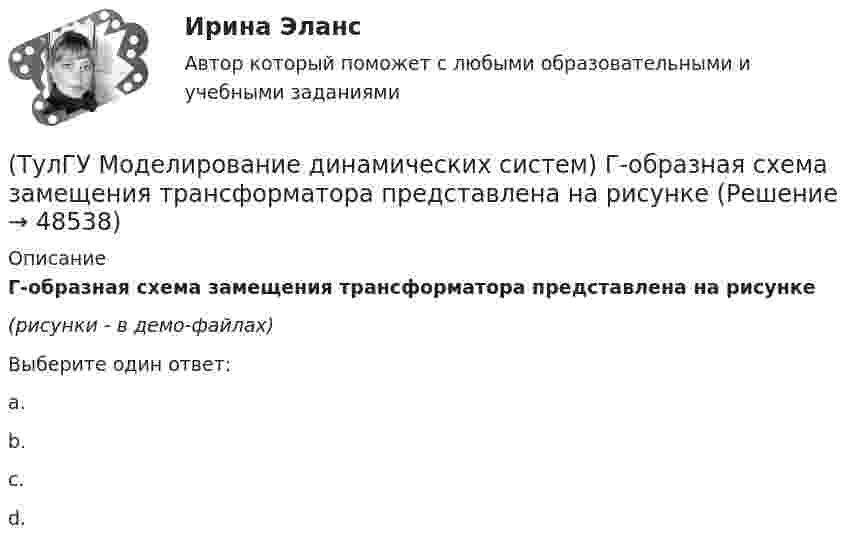     
            Описание
            Г-образная схема замещения трансформатора представлена на рисунке(рисунки - в демо-файлах)Выберите один ответ:a.b.c.d.  
            
            
            (ТулГУ Моделирование динамических систем) Второй критерий подобия электрических и механических систем имеет вид(ТулГУ Моделирование динамических систем) Г-образная схема замещения трансформатора представлена на рисунке(ТулГУ Моделирование динамических систем) Для графа, изображенного на рисунке, вторая матрица инциденций N равна(ТулГУ Моделирование динамических систем) Математическая модель идеальной линии имеет вид:(ТулГУ Моделирование динамических систем) На рисунке изображена переменная(ТулГУ Моделирование динамических систем) Первый критерий подобия электрических и механических систем имеет вид(ТулГУ Моделирование динамических систем) Принцип антителеологичности гласитТулГу Механика электрических машин (семестр 3, 4) на тему: « Зубчатые передачи с параллельными и пересекающимися осями» Вариант №2[ТулГУ] Механика электрических машин, часть 1 (тест, зачет, экзамен, вопросы, ответы)[ТулГУ] Механика электрических машин, часть 2 (тест, зачет, экзамен, вопросы, ответы)ТулГУ Микропроцессорные системы управления электротехническими объектами (семестр 4) Вариант 4(ТулГУ) Минимальная скорость нарастания выходного напряжения современных ОУ имеет значения(ТулГУ) Многократные измерения применяют:(ТулГУ) Могут ли нормали к смежным поверхностям образовывать угол в 180 градусов?