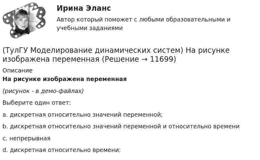     
          Описание
          На рисунке изображена переменная(рисунок - в демо-файлах)Выберите один ответ:a. дискретная относительно значений переменной;b. дискретная относительно значений переменной и относительно времениc. непрерывнаяd. дискретная относительно времени;  
            
            
            (ТулГУ Моделирование динамических систем) Математическая модель идеальной линии имеет вид:(ТулГУ Моделирование динамических систем) На рисунке изображена переменная(ТулГУ Моделирование динамических систем) Первый критерий подобия электрических и механических систем имеет вид(ТулГУ Моделирование динамических систем) Принцип антителеологичности гласит(ТулГУ Моделирование динамических систем) Статическими характеристиками нагрузки по напряжению являются[ТулГУ] Моделирование динамических систем (тест, зачет, экзамен, вопросы, ответы)(ТулГУ Моделирование динамических систем) Третий критерий подобия электрических и механических систем имеет видТулГУ Микропроцессорные системы управления электротехническими объектами (семестр 4) Вариант 4(ТулГУ) Минимальная скорость нарастания выходного напряжения современных ОУ имеет значения(ТулГУ) Многократные измерения применяют:(ТулГУ) Могут ли нормали к смежным поверхностям образовывать угол в 180 градусов?(ТулГУ Моделирование динамических систем) Вторая теорема подобия гласит(ТулГУ Моделирование динамических систем) Второй критерий подобия электрических и механических систем имеет вид(ТулГУ Моделирование динамических систем) Г-образная схема замещения трансформатора представлена на рисунке