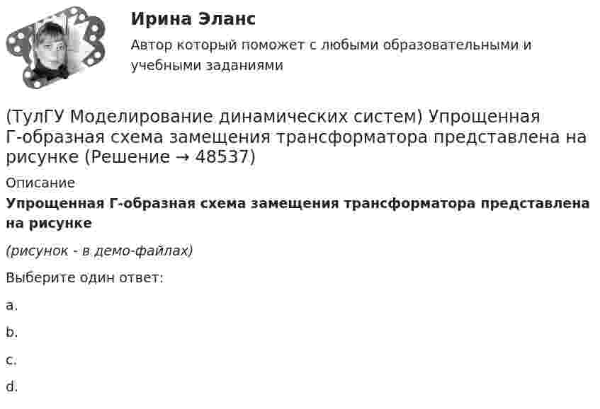     
            Описание
            Упрощенная Г-образная схема замещения трансформатора представлена на рисунке(рисунок - в демо-файлах)Выберите один ответ:a.b.c.d.  
            
            
            (ТулГУ Моделирование динамических систем) Третий критерий подобия электрических и механических систем имеет вид(ТулГУ Моделирование динамических систем) Упрощенная Г-образная схема замещения трансформатора представлена на рисунке(ТулГУ) Модель рынка, при которой множество фирм производят дифференцированный продукт, называется ….Тулгу Монтаж, наладка, эксплуатация и ремонт систем электроснабжения промышленных предприятий(ТулГУ) Мощность трансформатора ГПП определяется(ТулГУ) Мягкий карандаш обозначается:(ТулГУ) На горизонтальной плоскости изображается:(ТулГУ Моделирование динамических систем) Г-образная схема замещения трансформатора представлена на рисунке(ТулГУ Моделирование динамических систем) Для графа, изображенного на рисунке, вторая матрица инциденций N равна(ТулГУ Моделирование динамических систем) Математическая модель идеальной линии имеет вид:(ТулГУ Моделирование динамических систем) На рисунке изображена переменная(ТулГУ Моделирование динамических систем) Первый критерий подобия электрических и механических систем имеет вид(ТулГУ Моделирование динамических систем) Принцип антителеологичности гласит(ТулГУ Моделирование динамических систем) Статическими характеристиками нагрузки по напряжению являются