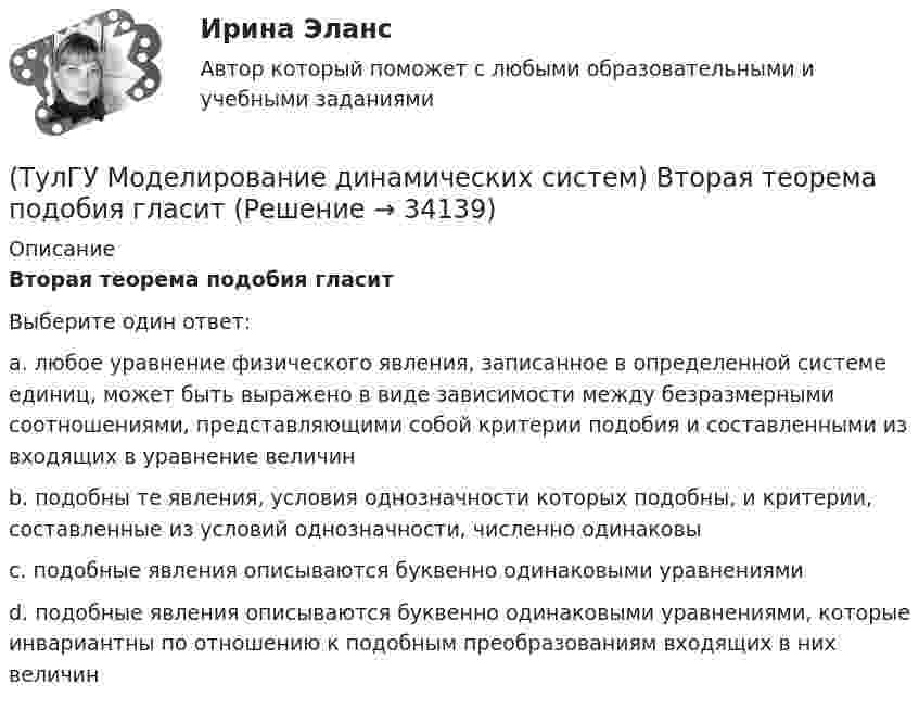      
          Описание
          Вторая теорема подобия гласитВыберите один ответ:a. любое уравнение физического явления, записанное в определенной системе единиц, может быть выражено в виде зависимости между безразмерными соотношениями, представляющими собой критерии подобия и составленными из входящих в уравнение величин b. подобны те явления, условия однозначности которых подобны, и критерии, составленные из условий однозначности, численно одинаковы c. подобные явления описываются буквенно одинаковыми уравнениями d. подобные явления описываются буквенно одинаковыми уравнениями, которые инвариантны по отношению к подобным преобразованиям входящих в них величин   
            
            
            (ТулГУ) Могут ли нормали к смежным поверхностям образовывать угол в 180 градусов?(ТулГУ Моделирование динамических систем) Вторая теорема подобия гласит(ТулГУ Моделирование динамических систем) Второй критерий подобия электрических и механических систем имеет вид(ТулГУ Моделирование динамических систем) Г-образная схема замещения трансформатора представлена на рисунке(ТулГУ Моделирование динамических систем) Для графа, изображенного на рисунке, вторая матрица инциденций N равна(ТулГУ Моделирование динамических систем) Математическая модель идеальной линии имеет вид:(ТулГУ Моделирование динамических систем) На рисунке изображена переменная[ТулГУ] Механика (часть 2) (тест, зачет, экзамен, вопросы, ответы)(ТулГУ Механика электрических машин) Напишите недостатки подшипников качения:ТулГу Механика электрических машин (семестр 3, 4) на тему: « Зубчатые передачи с параллельными и пересекающимися осями» Вариант №2[ТулГУ] Механика электрических машин, часть 1 (тест, зачет, экзамен, вопросы, ответы)[ТулГУ] Механика электрических машин, часть 2 (тест, зачет, экзамен, вопросы, ответы)ТулГУ Микропроцессорные системы управления электротехническими объектами (семестр 4) Вариант 4(ТулГУ) Минимальная скорость нарастания выходного напряжения современных ОУ имеет значения