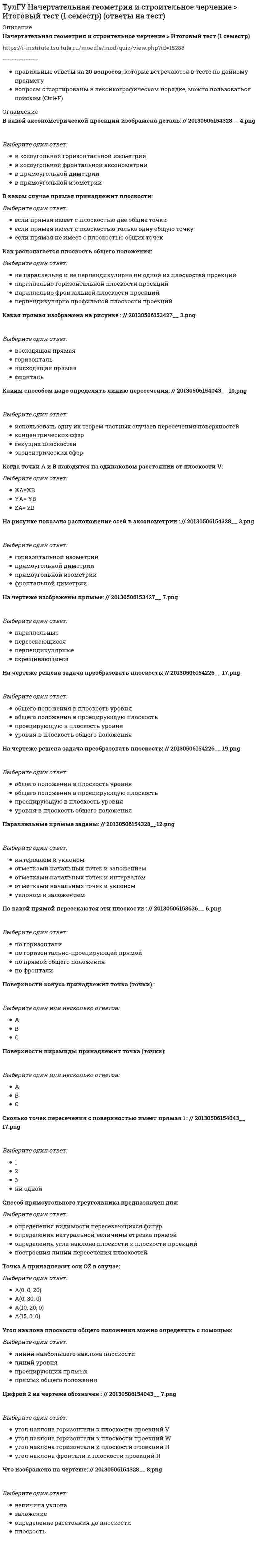     
          Описание
          Начертательная геометрия и строительное черчение > Итоговый тест (2 семестр)https://i-institute.tsu.tula.ru/moodle/mod/quiz/view.php?id=15289╌╌╌╌╌╌╌╌╌╌правильные ответы на 20 вопросов, которые встречаются в тесте по данному предметувопросы отсортированы в лексикографическом порядке, можно пользоваться поиском (Ctrl+F) 
          Оглавление
          Длина шпильки равна  :Выберите один ответ:14284054Документ, содержащий изображение сборочной единицы и данные, необходимые для ее изготовления и контроля, называется:Выберите один ответ:габаритным чертежоммонтажным чертежомсборочным чертежомчертежом общего видаИзображение конструкций в виде схем (ферм) выполняется в масштабе:Выберите один ответ:1:51:101:501: 200Изображенная гайка обозначается :Выберите один ответ:Гайка 2М20х0,5 ГОСТ 5915-70Гайка 2М20х1 ГОСТ 5915-70Гайка 2М20х2, 5 ГОСТ 5915-70Гайка М20х1,5 ГОСТ 5915-70Как на чертеже буквенно обозначается стыковая сварка:Выберите один ответ:ВНССтУКак на чертеже буквенно обозначается тавровая сварка:Выберите один ответ:ВСТТвУНа каком рисунке изображена резьба? :Выберите один ответ:123На рисунке изображен :Выберите один ответ:заводской шовшов монтажныйНа рисунке изображен:Выберите один ответ:заводской шовшов монтажныйНа рисунке показана привязка к координационным осям стен: (20121112113147__ 25.png)Выберите один ответ:внутренних несущих стеннаружных несущих стеннаружных самонесущих и навесных (не несущих) стенНа рисунке цифра 15 обозначает:Выберите один ответ:косоурлестничную площадкулестничный маршперемычкиНа строительных чертежах размерные цепи:Выберите один ответ:делаются замкнутыми и дублируются на различных проекцияхделаются замкнутыми и не дублируются на различных проекцияхделаются не замкнутыми и не дублируются на различных проекцияхделаются незамкнутыми и дублируются на различных проекцияхНаружная резьба изображена на рисунке :Выберите один ответ:123Определите число заходов у резьбы, обозначенной S18x3 (P1.5):Выберите один ответ:одиндватриПо способу открывания двери делятся на:Выберите один или несколько ответов:внутренниевращающиесянаружныеоднопольныераздвижныескладчатыеУказанный параметр однозаходной резьбы называется :Выберите один ответ:сбегомфаскойходомшагомУказанный параметр резьбы называется :Выберите один ответ:внутренним диаметромнаружным диаметромсбегомсредним диаметромФасадом называется:Выберите один ответ:вид здания сверхугоризонтальный разрезпроекция здания на вертикальную плоскостьФигуру сечения можно зачернять на чертеже, если ширина сечения меньше:Выберите один ответ:0,8 мм2 мм3 мм5 ммЧто означает величина 1,5 в обозначении М26х1,5:Выберите один ответ:крупный шагмелкий шагсбегход  
            
            
            ТулГУ Начертательная геометрия и строительное черчение > Итоговый тест (2 семестр) (ответы на тест)ТулГУ Обследование и усиление элементов зданий (ответы на тест)(ТулГУ) Общая экология (87 вопросов с правильными ответами)ТулГУ Общая энергетика (84 вопроса с правильными ответами)[ТулГУ] Общая энергетика (Зачет, Экзамен, Тест, Вопросы, Ответы)ТулГУ Огнестойкость конструкций и основы пожарной безопасности зданий (ответы на тест)(ТулГУ) Оптимизация электроэнергетических систем (33 вопроса с правильными ответами)[ТулГУ] Моделирование динамических систем (Зачет, Экзамен, Тест, Ответы)(ТулГУ) На каком максимальном расстоянии друг от друга по периметру промздания здания могут располагаться пожарные лестницы?(ТулГУ) На рисунке буквой в обозначен(ТулГУ) На рисунке изображено соединение:(ТулГУ) На рисунке изображено соединение:. 2ТулГУ Наружные сети водоснабжения и водоотведения (ответы на тест)ТулГУ Насосы, вентиляторы, компрессоры и гидравлика систем ТГВ [75 вопросов с правильными ответами на тест 2021]