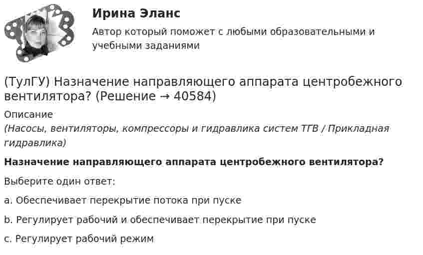      
          Описание
          (Насосы, вентиляторы, компрессоры и гидравлика систем ТГВ / Прикладная гидравлика)Назначение направляющего аппарата центробежного вентилятора?Выберите один ответ:a. Обеспечивает перекрытие потока при пуске b. Регулирует рабочий и обеспечивает перекрытие при пуске c. Регулирует рабочий режим   
            
            
            (ТулГУ) Назначение воздухосборника компрессорной установки?(ТулГУ) Назначение направляющего аппарата центробежного вентилятора?(ТулГУ) Назовите восьми разрядные регистры микропроцессора КР580ВМ80А, которые могут объединяться в парные шестнадцати разрядные?(ТулГУ) Назовите количество операций, выполняемых водителем в условиях интенсивного движения на 1км. пути:(ТулГУ) Назовите количество цинка полностью растворимое в твердом растворе которым легируют оловянные бронзы(ТулГУ) Назовите материал который целесообразно использовать для изготовления бытовых машин(ТулГУ) Назовите основные элементы роторного аксиально-поршневого насоса с наклонным диском (см. рис.)?(ТулГУ) На горизонтальной плоскости изображается:(ТулГУ) На горизонтальной плоскости изображается:💯 ТулГУ Надежность технических систем и техногенный риск (ответы на тест, август 2022)💯 ТулГУ Надежность технических систем и техногенный риск (ответы на тест, август 2022)(ТулГУ Надежность электроснабжения) Какая из формул Коэффициента оперативной готовности является правильной?(ТулГУ Надежность электроснабжения) Как можно определить математическое ожидание недоотпуска электроэнергии?(ТулГУ Надежность электроснабжения) Как определяется годовая вероятность аварийного простоя элемента?