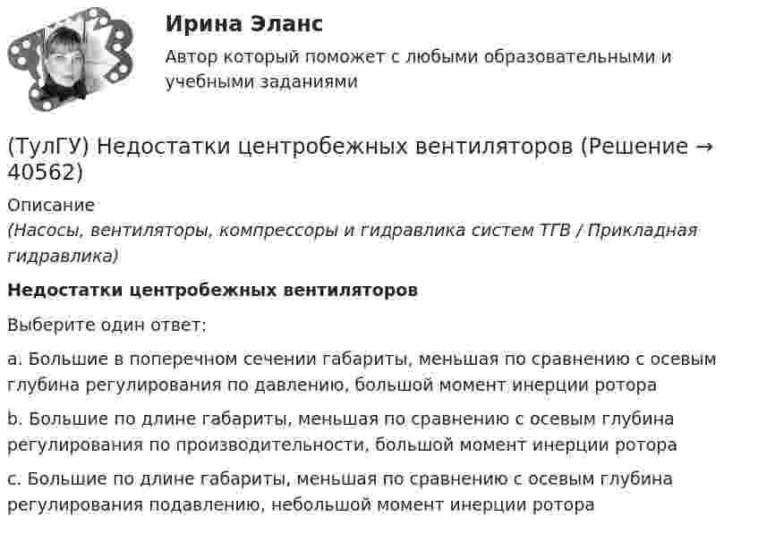      
          Описание
          (Насосы, вентиляторы, компрессоры и гидравлика систем ТГВ / Прикладная гидравлика)Недостатки центробежных вентиляторовВыберите один ответ:a. Большие в поперечном сечении габариты, меньшая по сравнению с осевым глубина регулирования по давлению, большой момент инерции ротора b. Большие по длине габариты, меньшая по сравнению с осевым глубина регулирования по производительности, большой момент инерции ротора c. Большие по длине габариты, меньшая по сравнению с осевым глубина регулирования подавлению, небольшой момент инерции ротора   
            
            
            (ТулГУ) Недостатки осевых вентиляторов(ТулГУ) Недостатки центробежных вентиляторов(ТулГУ) Недостатком интерполяционной формулы Лагранжа является(ТулГУ Нелинейные цепи) Без какого элемента принципиально невозможно организовать выпрямитель?(ТулГУ Нелинейные цепи) Блок питания содержит (Тр - трансформатор, В - вентильный комплект, С - стабилизатор, Н - нагрузка, Ф - фильтр)(ТулГУ Нелинейные цепи) В выпрямителях средней и большой мощности возрастание влияния э.д.с., создаваемых в первичной и вторичной обмотках трансформатора их магнитными потоками рассеяния обуславливается:(ТулГУ Нелинейные цепи) В каких пределах необходимо изменять время подачи управляющего импульса на тиристор в однополупериодном выпрямителе, чтобы ток в индуктивной нагрузке изменялся от максимального значения до нуля?ТулГУ Начертательная геометрия / Инженерная графика / Строительное черчение (ответы на тесты, декабрь 2022)💯 ТулГУ Начертательная геометрия / Инженерная графика / Строительное черчение (ответы на тесты, май 2023)💯 ТулГУ Начертательная геометрия / Инженерная графика / Строительное черчение (правильные ответы на тесты)💯 ТулГУ Начертательная геометрия и строительное черчение > Итоговый тест (1 семестр) (правильные ответы на тест)💯 ТулГУ Начертательная геометрия и строительное черчение > Итоговый тест (2 семестр) (правильные ответы на тест)💯 ТулГУ Начертательная геометрия и строительное черчение (ответы на тесты, декабрь 2022)[ТулГУ] Начертательная геометрия и строительное черчение (часть 1) (тест, зачет, экзамен, вопросы, ответы)