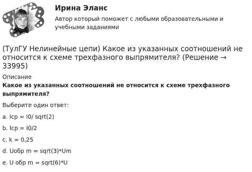      
          Описание
          Какое из указанных соотношений не относится к схеме трехфазного выпрямителя?Выберите один ответ:a. Iср = I0/ sqrt(2) b. Iср = I0/2 c. k = 0,25 d. Uобр m = sqrt(3)*Um e. U обр m = sqrt(6)*U   
            
            
            (ТулГУ Нелинейные цепи) Каковы показания амперметров, реагирующих на среднее значение тока, один из которых включен в цепь вторичной обмотки трансформатора, а другой - в цепь Rн двухполупериодного выпрямителя?(ТулГУ Нелинейные цепи) Какое из указанных соотношений не относится к схеме трехфазного выпрямителя?(ТулГУ Нелинейные цепи) Какое напряжение будет на выходе трансформатора, если напряжение на входе u1=220 В, W1=1000, W2=2000?(ТулГУ Нелинейные цепи) Какое напряжение зафиксирует вольтметр, подключенный к Rн (в схеме однополупериодного выпрямителя) и проградуированный в средних значениях напряжения, если U2m = 282 В?(ТулГУ Нелинейные цепи) Какой выпрямитель, ламповый или полупроводниковый, обеспечивает более качественное выпрямление?(ТулГУ Нелинейные цепи) Какой должна быть величина емкости в выпрямителе с емкостным фильтром с умножением напряжения, если n=5, Rn=200 Ом?(ТулГУ Нелинейные цепи) Как отражается на работе выпрямителя тот факт, что трансформатор не идеален?(ТулГУ Нелинейные цепи) Выберите рабочую частоту высокочастотных диодов:(ТулГУ Нелинейные цепи) Для чего служит вентильный комплект в блоках питания?(ТулГУ Нелинейные цепи) Емкостный фильтр эффективен при:(ТулГУ Нелинейные цепи) Как изменится коэффициент пульсации в схеме с емкостным фильтром, если Rн уменьшится?(ТулГУ Нелинейные цепи) Каким должно быть соотношение между прямым и обратным сопротивлением диода Rпр и Rобр?(ТулГУ Нелинейные цепи) Каким должно быть соотношение между прямым сопротивлением диода Rпр и сопротивлением нагрузки Rн?(ТулГУ Нелинейные цепи) Как называются преобразователи напряжения из постоянного в переменное?