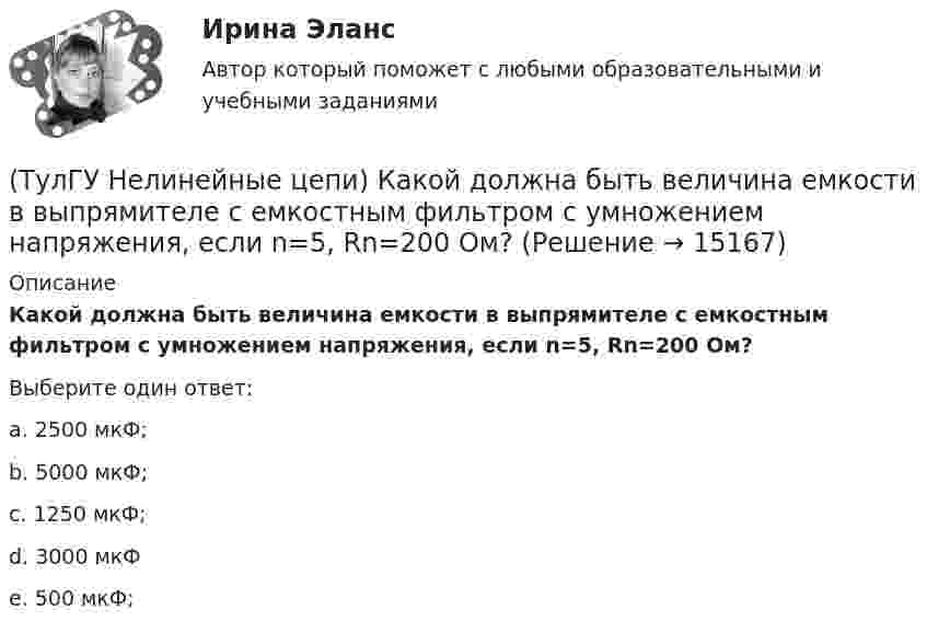      
          Описание
          Какой должна быть величина емкости в выпрямителе с емкостным фильтром с умножением напряжения, если n=5, Rn=200 Ом?Выберите один ответ:a. 2500 мкФ; b. 5000 мкФ; c. 1250 мкФ; d. 3000 мкФ e. 500 мкФ;   
            
            
            (ТулГУ Нелинейные цепи) Какой выпрямитель, ламповый или полупроводниковый, обеспечивает более качественное выпрямление?(ТулГУ Нелинейные цепи) Какой должна быть величина емкости в выпрямителе с емкостным фильтром с умножением напряжения, если n=5, Rn=200 Ом?(ТулГУ Нелинейные цепи) Как отражается на работе выпрямителя тот факт, что трансформатор не идеален?(ТулГУ Нелинейные цепи) Определить мощность искажения Т при работе сети на не управляемый выпрямитель, если коэффициент искажения тока 0,6, U1 =220 В, I1= 5 А:(ТулГУ Нелинейные цепи) Определить необходимый диапазон изменения угла управления 3-х фазного выпрямителя, обеспечивающий максимальный диапазон изменения выходного напряжения:(ТулГУ Нелинейные цепи) По какой формуле определяется среднее значение ЭДС однофазного управляемого выпрямителя с нулевым выводом?(ТулГУ Нелинейные цепи) Преимущество полевого транзистора по отношению к биполярному:(ТулГУ Нелинейные цепи) Каким должно быть соотношение между прямым и обратным сопротивлением диода Rпр и Rобр?(ТулГУ Нелинейные цепи) Каким должно быть соотношение между прямым сопротивлением диода Rпр и сопротивлением нагрузки Rн?(ТулГУ Нелинейные цепи) Как называются преобразователи напряжения из постоянного в переменное?(ТулГУ Нелинейные цепи) Каково сечение медного провода, если через него протекает ток 150 А, а допустимая плотность тока j=3....5 А/мм*мм?(ТулГУ Нелинейные цепи) Каковы показания амперметров, реагирующих на среднее значение тока, один из которых включен в цепь вторичной обмотки трансформатора, а другой - в цепь Rн двухполупериодного выпрямителя?(ТулГУ Нелинейные цепи) Какое из указанных соотношений не относится к схеме трехфазного выпрямителя?(ТулГУ Нелинейные цепи) Какое напряжение будет на выходе трансформатора, если напряжение на входе u1=220 В, W1=1000, W2=2000?