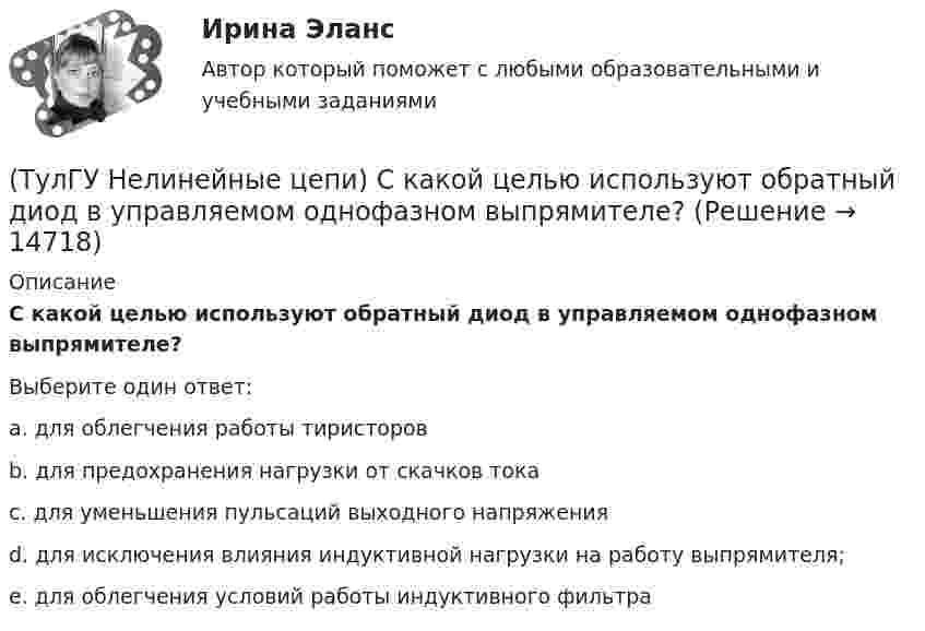      
          Описание
          С какой целью используют обратный диод в управляемом однофазном выпрямителе?Выберите один ответ:a. для облегчения работы тиристоров b. для предохранения нагрузки от скачков тока c. для уменьшения пульсаций выходного напряжения d. для исключения влияния индуктивной нагрузки на работу выпрямителя; e. для облегчения условий работы индуктивного фильтра   
            
            
            (ТулГУ Нелинейные цепи) Система импульсно-фазового управления должна обеспечивать(ТулГУ Нелинейные цепи) С какой целью используют обратный диод в управляемом однофазном выпрямителе?(ТулГУ Нелинейные цепи) Сколько должно быть емкостей в выпрямителе с емкостным фильтром с умножением напряжения, если Собщ=5 мкФ, Сn=25 мкФ?(ТулГУ Нелинейные цепи) Стабилизатором называется(ТулГУ Нелинейные цепи) Тиристор можно выключить:(ТулГУ Нелинейные цепи) Укажите условие осуществления инверторного режима:(ТулГУ Нелинейные цепи) Чему равен коэффициент формы кривой напряжения Kф для трансформатора однотактного преобразователя с обратным диодом, если относительная длительность импульса прямоугольного напряжения равна = 0,32?(ТулГУ Нелинейные цепи) Какой должна быть величина емкости в выпрямителе с емкостным фильтром с умножением напряжения, если n=5, Rn=200 Ом?(ТулГУ Нелинейные цепи) Как отражается на работе выпрямителя тот факт, что трансформатор не идеален?(ТулГУ Нелинейные цепи) Определить мощность искажения Т при работе сети на не управляемый выпрямитель, если коэффициент искажения тока 0,6, U1 =220 В, I1= 5 А:(ТулГУ Нелинейные цепи) Определить необходимый диапазон изменения угла управления 3-х фазного выпрямителя, обеспечивающий максимальный диапазон изменения выходного напряжения:(ТулГУ Нелинейные цепи) По какой формуле определяется среднее значение ЭДС однофазного управляемого выпрямителя с нулевым выводом?(ТулГУ Нелинейные цепи) Преимущество полевого транзистора по отношению к биполярному:(ТулГУ Нелинейные цепи) При одной и той же мощности внешние характеристики мостовой схемы и схемы с нулевым выводом получаются: