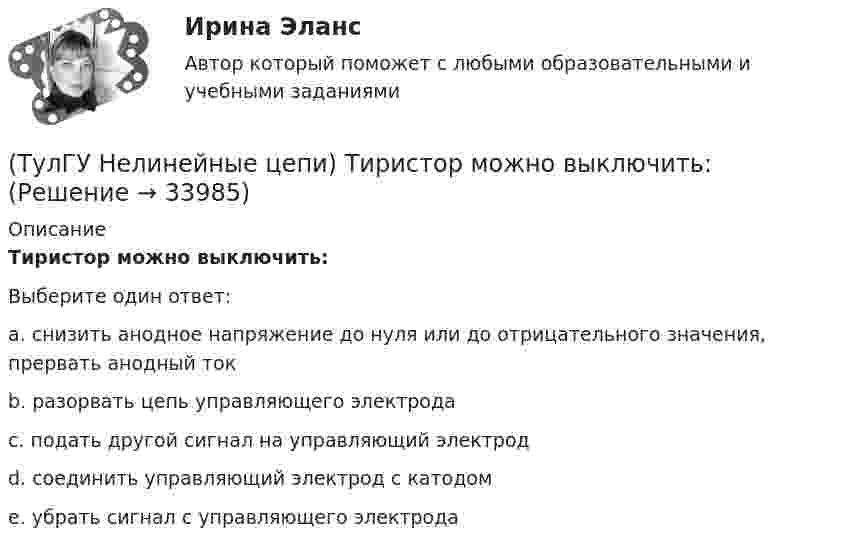      
          Описание
          Тиристор можно выключить:Выберите один ответ:a. снизить анодное напряжение до нуля или до отрицательного значения, прервать анодный ток b. разорвать цепь управляющего электрода c. подать другой сигнал на управляющий электрод d. соединить управляющий электрод с катодом e. убрать сигнал с управляющего электрода   
            
            
            (ТулГУ Нелинейные цепи) Стабилизатором называется(ТулГУ Нелинейные цепи) Тиристор можно выключить:(ТулГУ Нелинейные цепи) Укажите условие осуществления инверторного режима:(ТулГУ Нелинейные цепи) Чему равен коэффициент формы кривой напряжения Kф для трансформатора однотактного преобразователя с обратным диодом, если относительная длительность импульса прямоугольного напряжения равна = 0,32?(ТулГУ Нелинейные цепи) Чему равен ток во вторичной обмотке трансформатора при мостовой схеме выпрямления, если напряжение на нагрузке в 4,7кОм составляет 9В:(ТулГУ Нелинейные цепи) Чему равна типовая мощность трансформатора, если в сечении магнитопровод представляет собой квадрат со стороной 100 мм:(ТулГУ Нелинейные цепи) Чему равна типовая мощность трансформатора, если площадь сечения магнитопровода S=1000 мм2?(ТулГУ Нелинейные цепи) Определить необходимый диапазон изменения угла управления 3-х фазного выпрямителя, обеспечивающий максимальный диапазон изменения выходного напряжения:(ТулГУ Нелинейные цепи) По какой формуле определяется среднее значение ЭДС однофазного управляемого выпрямителя с нулевым выводом?(ТулГУ Нелинейные цепи) Преимущество полевого транзистора по отношению к биполярному:(ТулГУ Нелинейные цепи) При одной и той же мощности внешние характеристики мостовой схемы и схемы с нулевым выводом получаются:(ТулГУ Нелинейные цепи) Реверсивный преобразователь:(ТулГУ Нелинейные цепи) Система импульсно-фазового управления должна обеспечивать(ТулГУ Нелинейные цепи) С какой целью используют обратный диод в управляемом однофазном выпрямителе?