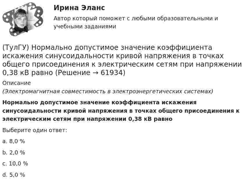      
            Описание
            (Электромагнитная совместимость в электроэнергетических системах)Нормально допустимое значение коэффициента искажения синусоидальности кривой напряжения в точках общего присоединения к электрическим сетям при напряжении 0,38 кВ равноВыберите один ответ:a. 8,0 % b. 2,0 % c. 10,0 % d. 5,0 %    
            
            
            (ТулГУ) Номенклатуру товаров, подлежащих обязательной сертификации в РФ, определяет:(ТулГУ) Нормально допустимое значение коэффициента искажения синусоидальности кривой напряжения в точках общего присоединения к электрическим сетям при напряжении 0,38 кВ равно(ТулГУ) Нормативная (базисная) личность - это:(ТулГУ) Нужно ли выполнять разузлование для разработки ведомости технологических маршрутов?👍 (ТулГУ / Обновлённый сайт, 2023, август) Математика 1 / Контрольная работа / Вариант №10 / Оценка - 100 баллов👍 (ТулГУ / Обновлённый сайт, 2023, август) Математика 1 / Контрольная работа / Вариант №1 / Оценка - 100 баллов👍 (ТулГУ / Обновлённый сайт, 2023, август) Математика 1 / Контрольная работа / Вариант №2 / Оценка - 100 баллов(ТулГУ Нелинейные цепи) Чему равен ток во вторичной обмотке трансформатора при мостовой схеме выпрямления, если напряжение на нагрузке в 4,7кОм составляет 9В:(ТулГУ Нелинейные цепи) Чему равна типовая мощность трансформатора, если в сечении магнитопровод представляет собой квадрат со стороной 100 мм:(ТулГУ Нелинейные цепи) Чему равна типовая мощность трансформатора, если площадь сечения магнитопровода S=1000 мм2?(ТулГУ Нелинейные цепи) Чему равно среднее значение напряжения на выходе 6-и фазного выпрямителя при отсутствии регулирования, если действующее значение фазного напряжения Е2=220 В:(ТулГУ Нелинейные цепи) Что называется искусственной коммутацией?(ТулГУ) . Необходимая оборона – это:(ТулГУ) неявный метод Адамса четвертого порядка является