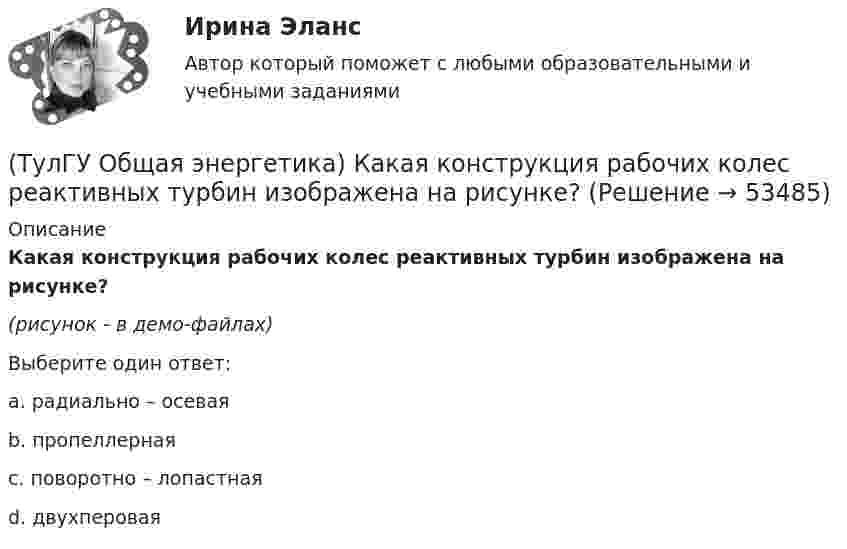     
            Описание
            Какая конструкция рабочих колес реактивных турбин изображена на рисунке? (рисунок - в демо-файлах)Выберите один ответ:a. радиально – осевая b. пропеллерная c. поворотно – лопастная d. двухперовая   
            
            
            (ТулГУ Общая энергетика) Из скольких стадий состоит процесс энергетического производства?(ТулГУ Общая энергетика) Какая конструкция рабочих колес реактивных турбин изображена на рисунке? (ТулГУ Общая энергетика) Какие типы тепловых двигателей вы знаете:?(ТулГУ Общая энергетика) Как называется установка на АЭС в которой происходит управляемая цепная ядерная реакция деления?(ТулГУ Общая энергетика) Какой вид топлива используется на ТЭС:?(ТулГУ Общая энергетика) Как распределены проводимости по длине линии:?(ТулГУ Общая энергетика) Какую систему водоснабжения называю прямоточной?(ТулГУ Обследование и усиление элементов зданий) Что такое «предельное состояние конструкции».[ТулГУ] Общая и неорганическая химия (1 семестр) (тест, зачет, экзамен, вопросы, ответы)[ТулГУ] Общая и неорганическая химия (2 семестр) (тест, зачет, экзамен, вопросы, ответы)(ТулГУ) Общая сумма человеко-дней явок и неявок работников предприятия за отчетный период, включая праздники и выходные дни, образует:💯 ТулГУ Общая экология / Экология (ответы на тесты, август 2022)(ТулГУ Общая энергетика) Атомные электростанции нельзя размещать ближе чем на ____км от крупных городов?(ТулГУ Общая энергетика) В каком способе преобразования тепловой энергии в механическую используется кинетическая энергия движущихся с большой скоростью частиц рабочего тела?