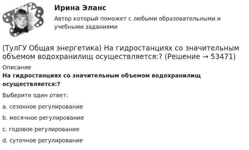      
            Описание
            На гидростанциях со значительным объемом водохранилищ осуществляется:?Выберите один ответ:a. сезонное регулирование b. месячное регулирование c. годовое регулирование d. суточное регулирование   
            
            
            (ТулГУ Общая энергетика) На АЭС для защиты обслуживающего персонала, как реакторы, так и все оборудование, связанное с ним и с охлаждающим их теплоносителем, ограждают специальными конструкциями, выполненными из:?(ТулГУ Общая энергетика) На гидростанциях со значительным объемом водохранилищ осуществляется:?(ТулГУ Общая энергетика) На каких электростанциях роль котельных агрегатов выполняют атомные реакторы и парогенераторы?(ТулГУ Общая энергетика) На постоянном и переменном токе могут работать?(ТулГУ Общая энергетика) Обычно в камере сгорания газотурбинной установки сжигается __ топлива.?(ТулГУ Общая энергетика) Особенность реактивной гидравлической турбины заключается в том, что:?💯 ТулГУ Общая энергетика (ответы на тесты, август 2022)(ТулГУ Общая энергетика) Какая конструкция рабочих колес реактивных турбин изображена на рисунке? (ТулГУ Общая энергетика) Какие типы тепловых двигателей вы знаете:?(ТулГУ Общая энергетика) Как называется установка на АЭС в которой происходит управляемая цепная ядерная реакция деления?(ТулГУ Общая энергетика) Какой вид топлива используется на ТЭС:?(ТулГУ Общая энергетика) Как распределены проводимости по длине линии:?(ТулГУ Общая энергетика) Какую систему водоснабжения называю прямоточной?(ТулГУ Общая энергетика) Концентрация эксгерии – это:?