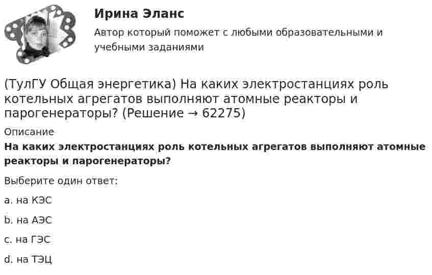      
            Описание
            На каких электростанциях роль котельных агрегатов выполняют атомные реакторы и парогенераторы?Выберите один ответ:a. на КЭС b. на АЭС c. на ГЭС d. на ТЭЦ    
            
            
            (ТулГУ Общая энергетика) На гидростанциях со значительным объемом водохранилищ осуществляется:?(ТулГУ Общая энергетика) На каких электростанциях роль котельных агрегатов выполняют атомные реакторы и парогенераторы?(ТулГУ Общая энергетика) На постоянном и переменном токе могут работать?(ТулГУ Общая энергетика) Обычно в камере сгорания газотурбинной установки сжигается __ топлива.?(ТулГУ Общая энергетика) Особенность реактивной гидравлической турбины заключается в том, что:?💯 ТулГУ Общая энергетика (ответы на тесты, август 2022)(ТулГУ Общая энергетика) Первая в мире АЭС была введена в эксплуатацию в:?(ТулГУ Общая энергетика) Какие типы тепловых двигателей вы знаете:?(ТулГУ Общая энергетика) Как называется установка на АЭС в которой происходит управляемая цепная ядерная реакция деления?(ТулГУ Общая энергетика) Какой вид топлива используется на ТЭС:?(ТулГУ Общая энергетика) Как распределены проводимости по длине линии:?(ТулГУ Общая энергетика) Какую систему водоснабжения называю прямоточной?(ТулГУ Общая энергетика) Концентрация эксгерии – это:?(ТулГУ Общая энергетика) Котельная установка – это:?