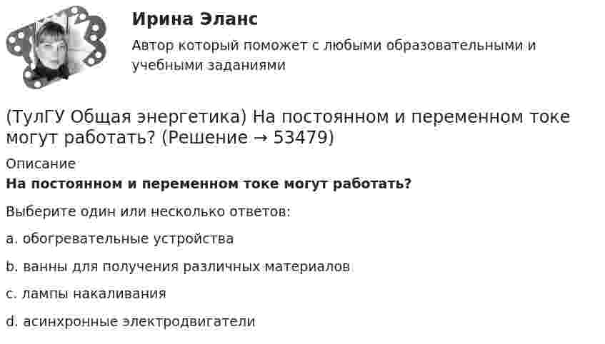      
            Описание
            На постоянном и переменном токе могут работать?Выберите один или несколько ответов:a. обогревательные устройства b. ванны для получения различных материалов c. лампы накаливания d. асинхронные электродвигатели   
            
            
            (ТулГУ Общая энергетика) На каких электростанциях роль котельных агрегатов выполняют атомные реакторы и парогенераторы?(ТулГУ Общая энергетика) На постоянном и переменном токе могут работать?(ТулГУ Общая энергетика) Обычно в камере сгорания газотурбинной установки сжигается __ топлива.?(ТулГУ Общая энергетика) Особенность реактивной гидравлической турбины заключается в том, что:?💯 ТулГУ Общая энергетика (ответы на тесты, август 2022)(ТулГУ Общая энергетика) Первая в мире АЭС была введена в эксплуатацию в:?(ТулГУ Общая энергетика) Передача теплоты в виде пара неэкономична на расстоянии:?(ТулГУ Общая энергетика) Как называется установка на АЭС в которой происходит управляемая цепная ядерная реакция деления?(ТулГУ Общая энергетика) Какой вид топлива используется на ТЭС:?(ТулГУ Общая энергетика) Как распределены проводимости по длине линии:?(ТулГУ Общая энергетика) Какую систему водоснабжения называю прямоточной?(ТулГУ Общая энергетика) Концентрация эксгерии – это:?(ТулГУ Общая энергетика) Котельная установка – это:?(ТулГУ Общая энергетика) На АЭС для защиты обслуживающего персонала, как реакторы, так и все оборудование, связанное с ним и с охлаждающим их теплоносителем, ограждают специальными конструкциями, выполненными из:?