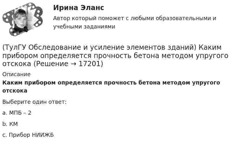      
          Описание
          Каким прибором определяется прочность бетона методом упругого отскокаВыберите один ответ:a. МПБ – 2b. КМc. Прибор НИИЖБ  
            
            
            (ТулГУ Обследование и усиление элементов зданий) Каким прибором определяется прочность бетона методом отрыва со скалыванием(ТулГУ Обследование и усиление элементов зданий) Каким прибором определяется прочность бетона методом упругого отскока(ТулГУ Обследование и усиление элементов зданий) Какой предел огнестойкости у зданий II степени огнестойкости.(ТулГУ Обследование и усиление элементов зданий) Какой предельно допустимый прогиб у железобетонной подкрановой балки(ТулГУ Обследование и усиление элементов зданий) Какой принцип действия у прибора ПМ – 2.(ТулГУ Обследование и усиление элементов зданий) Какой срок службы зданий II категории.(ТулГУ Обследование и усиление элементов зданий) Какой срок службы установлен для деревянных перекрытий жилых и общественных зданий(ТулГУ Обследование и усиление элементов зданий) Для измерения напряжений в грунте используют следующие типы датчиков:(ТулГУ Обследование и усиление элементов зданий) Из каких зон конструкций, выполненных из металлического проката, разрешается вырезать образцы для исследований.(ТулГУ Обследование и усиление элементов зданий) Из какого материала устанавливают «маяки» на трещинах конструкций.(ТулГУ Обследование и усиление элементов зданий) Какая максимально допустимая ширина раскрытия трещин в железобетонных изгибаемых элементах зданий и сооружений(ТулГУ Обследование и усиление элементов зданий) Какая максимально допустимая ширина раскрытия трещин в стыках панелей жилых зданий(ТулГУ Обследование и усиление элементов зданий) Какая точность измерения перемещений у прогибомера системы Максимова.(ТулГУ Обследование и усиление элементов зданий) Какие здания относятся к трудно сгораемым (IV степени огнестойкости)