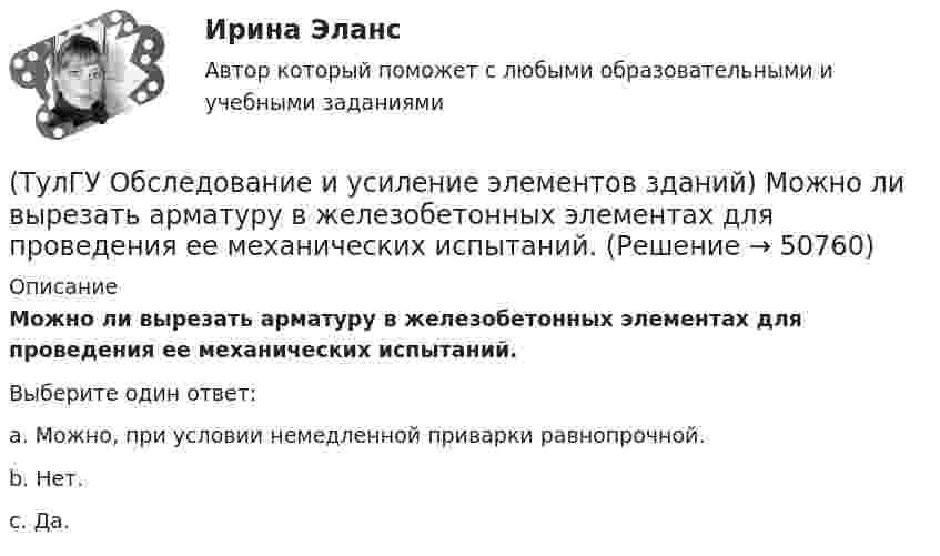      
            Описание
            Можно ли вырезать арматуру в железобетонных элементах для проведения ее механических испытаний.Выберите один ответ:a. Можно, при условии немедленной приварки равнопрочной. b. Нет. c. Да.   
            
            
            (ТулГУ Обследование и усиление элементов зданий) Как происходит разрушение растянутого металлического элемента(ТулГУ Обследование и усиление элементов зданий) Можно ли вырезать арматуру в железобетонных элементах для проведения ее механических испытаний.(ТулГУ Обследование и усиление элементов зданий) На каком расстоянии от пера металлического проката отбираются образцы для исследований.(ТулГУ Обследование и усиление элементов зданий) Наклонная трещина у опоры свидетельствует о превышения действия на конструкцию(ТулГУ Обследование и усиление элементов зданий) На сколько повышается прочность основания после длительной эксплуатации здания(ТулГУ Обследование и усиление элементов зданий) Нормальные трещины в изгибаемых элементах возникают от действия💯 ТулГУ Обследование и усиление элементов зданий (ответы на тест, август 2022)(ТулГУ Обследование и усиление элементов зданий) Какой принцип действия у прибора ПМ – 2.(ТулГУ Обследование и усиление элементов зданий) Какой срок службы зданий II категории.(ТулГУ Обследование и усиление элементов зданий) Какой срок службы установлен для деревянных перекрытий жилых и общественных зданий(ТулГУ Обследование и усиление элементов зданий) Как определяется крен колонн производственного здания(ТулГУ Обследование и усиление элементов зданий) Как определяется марка стали в металлических конструкциях(ТулГУ Обследование и усиление элементов зданий) Как определяется марка стали в металлических конструкциях(ТулГУ Обследование и усиление элементов зданий) Как оценивается снижение несущей способности здания в зависимости от незначительной степени повреждения здания