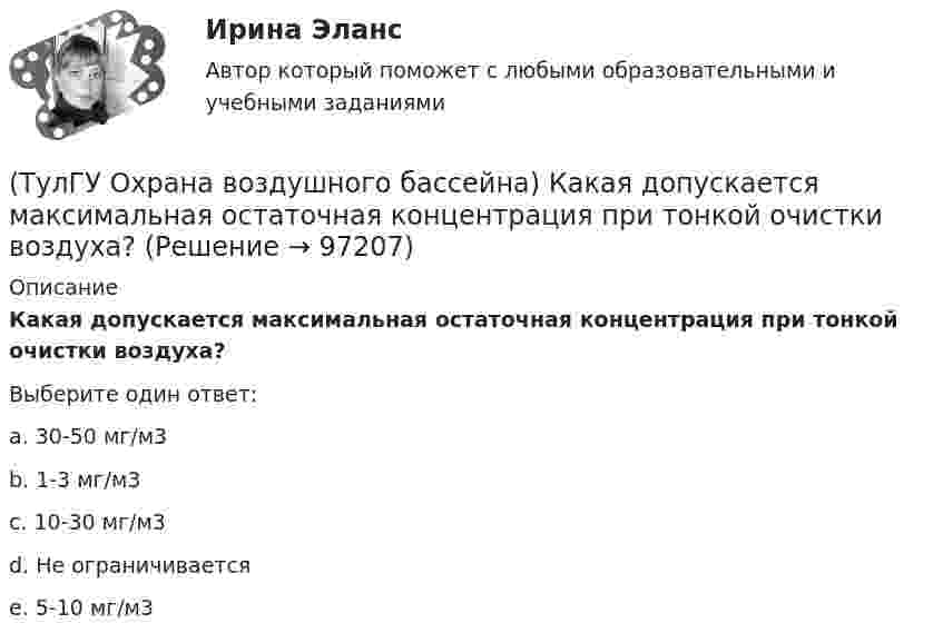      
            Описание
            Какая допускается максимальная остаточная концентрация при тонкой очистки воздуха?Выберите один ответ:a. 30-50 мг/м3 b. 1-3 мг/м3 c. 10-30 мг/м3 d. Не ограничивается e. 5-10 мг/м3    
            
            
            (ТулГУ Охрана воздушного бассейна) Какая допускается максимальная остаточная концентрация при средней очистки воздуха?(ТулГУ Охрана воздушного бассейна) Какая допускается максимальная остаточная концентрация при тонкой очистки воздуха?(ТулГУ Охрана воздушного бассейна) Какая допускается наибольшая скорость газовоздушного потока в газопромывателях с подвижной шаровой насадкой?(ТулГУ Охрана воздушного бассейна) Какая максимальная температура горения возможна при термическом дожигании?(ТулГУ Охрана воздушного бассейна) Какая скорость газов в циклоне с водяной пленкой ЦВП?(ТулГУ Охрана воздушного бассейна) Какие аэрозоли называют туманами?(ТулГУ Охрана воздушного бассейна) Какие вредности можно улавливать циклонами ОЭКДМ?(ТулГУ) От чего не зависит теоретический объем, описываемый поршнем компрессора?💯 ТулГУ Охрана воздушного бассейна [7 семестр] (ответы на тест, сентябрь 2022)💯 ТулГУ Охрана воздушного бассейна [8 семестр] (ответы на тест, сентябрь 2022)(ТулГУ Охрана воздушного бассейна) В каком топливе содержится сульфидная сера?(ТулГУ Охрана воздушного бассейна) Для улавливания какой пыли предназначен гидродинамический пылеуловитель ГДП ?(ТулГУ Охрана воздушного бассейна) За счет чего достигается пылеулавливающий эффект в скруббере Дойля?(ТулГУ Охрана воздушного бассейна) За счет чего достигается пылеулавливающий эффект в центробежном скруббере батарейного типа?