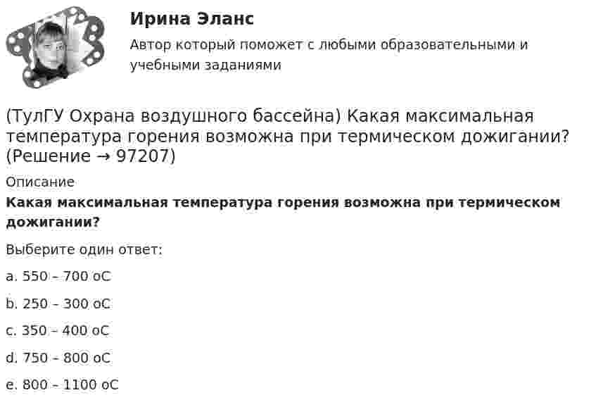      
            Описание
            Какая максимальная температура горения возможна при термическом дожигании?Выберите один ответ:a. 550 – 700 оС b. 250 – 300 оС c. 350 – 400 оС d. 750 – 800 оС e. 800 – 1100 оС    
            
            
            (ТулГУ Охрана воздушного бассейна) Какая допускается наибольшая скорость газовоздушного потока в газопромывателях с подвижной шаровой насадкой?(ТулГУ Охрана воздушного бассейна) Какая максимальная температура горения возможна при термическом дожигании?(ТулГУ Охрана воздушного бассейна) Какая скорость газов в циклоне с водяной пленкой ЦВП?(ТулГУ Охрана воздушного бассейна) Какие аэрозоли называют туманами?(ТулГУ Охрана воздушного бассейна) Какие вредности можно улавливать циклонами ОЭКДМ?(ТулГУ Охрана воздушного бассейна) Какие оксиды азота образуются в первую очередь в предпламенной зоне?(ТулГУ Охрана воздушного бассейна) Какие применяются методы очистки газа, основанные на нейтрализации диоксида серы?💯 ТулГУ Охрана воздушного бассейна [8 семестр] (ответы на тест, сентябрь 2022)(ТулГУ Охрана воздушного бассейна) В каком топливе содержится сульфидная сера?(ТулГУ Охрана воздушного бассейна) Для улавливания какой пыли предназначен гидродинамический пылеуловитель ГДП ?(ТулГУ Охрана воздушного бассейна) За счет чего достигается пылеулавливающий эффект в скруббере Дойля?(ТулГУ Охрана воздушного бассейна) За счет чего достигается пылеулавливающий эффект в центробежном скруббере батарейного типа?(ТулГУ Охрана воздушного бассейна) Какая допускается максимальная остаточная концентрация при грубой очистки воздуха?(ТулГУ Охрана воздушного бассейна) Какая допускается максимальная остаточная концентрация при средней очистки воздуха?