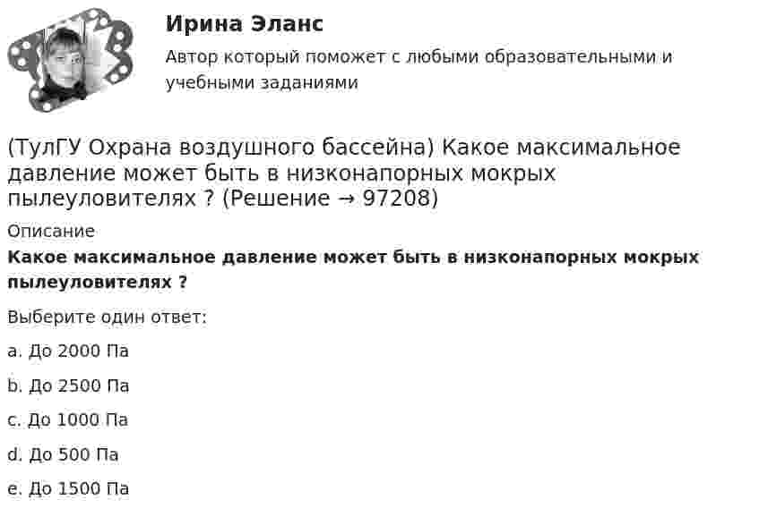      
            Описание
            Какое максимальное давление может быть в низконапорных мокрых пылеуловителях ?Выберите один ответ:a. До 2000 Па b. До 2500 Па c. До 1000 Па d. До 500 Па e. До 1500 Па    
            
            
            (ТулГУ Охрана воздушного бассейна) Каково содержание диоксида углерода в атмосфере?(ТулГУ Охрана воздушного бассейна) Какое максимальное давление может быть в низконапорных мокрых пылеуловителях ?(ТулГУ Охрана воздушного бассейна) Какой максимальный расход воды принимают в орошаемых газоходах ?(ТулГУ Охрана воздушного бассейна) Какой расход воды является оптимальным для работы аппарата со стабилизатором пенного слоя ?(ТулГУ Охрана воздушного бассейна) Когда возможно применение прямоточных циклонов в качестве самостоятельных пылеуловителей ?(ТулГУ Охрана воздушного бассейна) Когда целесообразно использовать циклоны ЦН-24?💯 ТулГУ Охрана воздушного бассейна (ответы на тесты, октябрь 2022)(ТулГУ Охрана воздушного бассейна) Какие аэрозоли называют туманами?(ТулГУ Охрана воздушного бассейна) Какие вредности можно улавливать циклонами ОЭКДМ?(ТулГУ Охрана воздушного бассейна) Какие оксиды азота образуются в первую очередь в предпламенной зоне?(ТулГУ Охрана воздушного бассейна) Какие применяются методы очистки газа, основанные на нейтрализации диоксида серы?(ТулГУ Охрана воздушного бассейна) Какие силы используются для очистки газов от пыли в жалюзийных пылеуловителях ?(ТулГУ Охрана воздушного бассейна) Какие условия являются необходимыми для образования сажи при сжигании жидкого и газообразного топлива?(ТулГУ Охрана воздушного бассейна) Какова общая эффективность очистки в циклоне с водяной пленкой ЦВП?