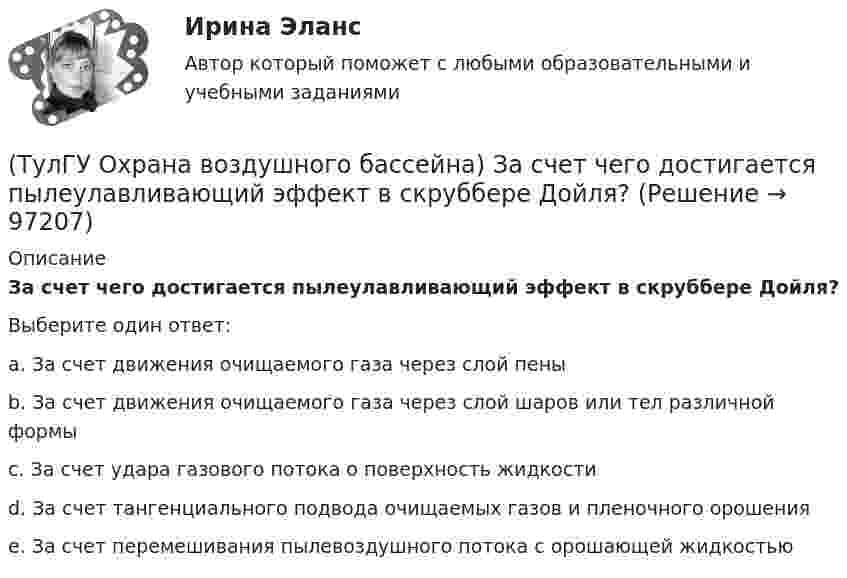      
            Описание
            За счет чего достигается пылеулавливающий эффект в скруббере Дойля?Выберите один ответ:a. За счет движения очищаемого газа через слой пены b. За счет движения очищаемого газа через слой шаров или тел различной формы c. За счет удара газового потока о поверхность жидкости d. За счет тангенциального подвода очищаемых газов и пленочного орошения e. За счет перемешивания пылевоздушного потока с орошающей жидкостью    
            
            
            (ТулГУ Охрана воздушного бассейна) Для улавливания какой пыли предназначен гидродинамический пылеуловитель ГДП ?(ТулГУ Охрана воздушного бассейна) За счет чего достигается пылеулавливающий эффект в скруббере Дойля?(ТулГУ Охрана воздушного бассейна) За счет чего достигается пылеулавливающий эффект в центробежном скруббере батарейного типа?(ТулГУ Охрана воздушного бассейна) Какая допускается максимальная остаточная концентрация при грубой очистки воздуха?(ТулГУ Охрана воздушного бассейна) Какая допускается максимальная остаточная концентрация при средней очистки воздуха?(ТулГУ Охрана воздушного бассейна) Какая допускается максимальная остаточная концентрация при тонкой очистки воздуха?(ТулГУ Охрана воздушного бассейна) Какая допускается наибольшая скорость газовоздушного потока в газопромывателях с подвижной шаровой насадкой?(ТулГУ Отопление) Целью прямой задачи гидравлического расчета является(ТулГУ Отопление) Что показывает коэффициент местного сопротивления ( ξ ) ?(ТулГУ Отопление) Что показывает коэффициент местного сопротивления ( ξ ) ?(ТулГУ Отопление) Что такое условный проход трубопровода.(ТулГУ) От чего не зависит теоретический объем, описываемый поршнем компрессора?💯 ТулГУ Охрана воздушного бассейна [7 семестр] (ответы на тест, сентябрь 2022)💯 ТулГУ Охрана воздушного бассейна [8 семестр] (ответы на тест, сентябрь 2022)
