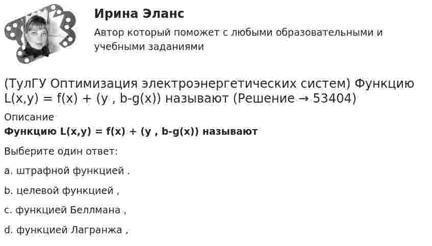      
            Описание
            Функцию L(x,y) = f(x) + (y , b-g(x)) называютВыберите один ответ:a. штрафной функцией . b. целевой функцией , c. функцией Беллмана , d. функцией Лагранжа ,   
            
            
            (ТулГУ Оптимизация электроэнергетических систем) Установленная мощность энергосистемы Pуст равна(ТулГУ Оптимизация электроэнергетических систем) Функцию L(x,y) = f(x) + (y , b-g(x)) называют(ТулГУ Оптимизация электроэнергетических систем) Функция f(x) называется выпуклой на выпуклом Х , если(ТулГУ Оптимизация электроэнергетических систем) Эффективность использования гидроресурсов λj(ТулГУ) Организационной основой метрологического обеспечения является(ТулГУ) Ориентировочный выбор единичной мощности трансформаторов цеховых подстанций осуществляется по💯 ТулГУ Основания и фундаменты (все ответы на тест, август 2022)(ТулГУ Оптимизация электроэнергетических систем) Теорема об отделимости гласит(ТулГУ Оптимизация электроэнергетических систем) Тор является примером(ТулГУ Оптимизация электроэнергетических систем) Точка х из Х , удовлетворяющая условию : в Х не существует таких точек у и z , что x = ay + (1 - a)z при некотором а из (0,1), называется(ТулГУ Оптимизация электроэнергетических систем) Управление энергосистемой должно обеспечивать (выбрать правильные):а) необходимые значения параметров режима узловых точек;б) максимальную экономичность режима (ТулГУ Оптимизация электроэнергетических систем) Условие - всегда существует точка х из Х, что f(x)>b , называется(ТулГУ Оптимизация электроэнергетических систем) Условие наивыгоднейшего распределения нагрузки имеет вид(ТулГУ Оптимизация электроэнергетических систем) Условие оптимального распределения реактивной мощности в ЭЭС формулируется следующим образом