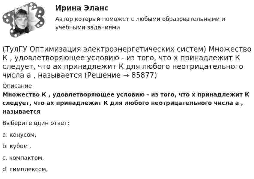      
            Описание
            Множество К , удовлетворяющее условию - из того, что х принадлежит К следует, что ах принадлежит К для любого неотрицательного числа а , называетсяВыберите один ответ:a. конусом, b. кубом . c. компактом, d. симплексом,    
            
            
            (ТулГУ Оптимизация электроэнергетических систем) Мера эффективности использования гидроресурсов в системе показывает(ТулГУ Оптимизация электроэнергетических систем) Множество К , удовлетворяющее условию - из того, что х принадлежит К следует, что ах принадлежит К для любого неотрицательного числа а , называется(ТулГУ Оптимизация электроэнергетических систем) Множество, состоящее из граничных точек множества Х, называется(ТулГУ Оптимизация электроэнергетических систем) Общее условие наивыгоднейшего распределения активной и реактивной нагрузки в сложной энергосистеме с учетом потерь мощности в электрической сети имеет вид(ТулГУ Оптимизация электроэнергетических систем) Открытой транспортной задачей называется задача следующего вида(ТулГУ Оптимизация электроэнергетических систем) Относительный прирост расхода топлива электростанций показывает(ТулГУ Оптимизация электроэнергетических систем) Параметры электроэнергетической системы являются(ТулГУ Оптимизация электроэнергетических систем) Задача о распределении электроэнергии в энергосистеме является задачей(ТулГУ Оптимизация электроэнергетических систем) Задача о режиме работы энергосистемы является задачей(ТулГУ Оптимизация электроэнергетических систем) Задачей квадратичного программирования называют задачу оптимизации квадратичной функции с(ТулГУ Оптимизация электроэнергетических систем) Задачи линейного математического программирования не могут быть решены методами классического математического анализа, так как(ТулГУ Оптимизация электроэнергетических систем) Координация по перетоку мощности осуществляется путем(ТулГУ Оптимизация электроэнергетических систем) Координация путем развязывания взаимодействий осуществляется путем(ТулГУ Оптимизация электроэнергетических систем) Коэффициент потокораспределения равен