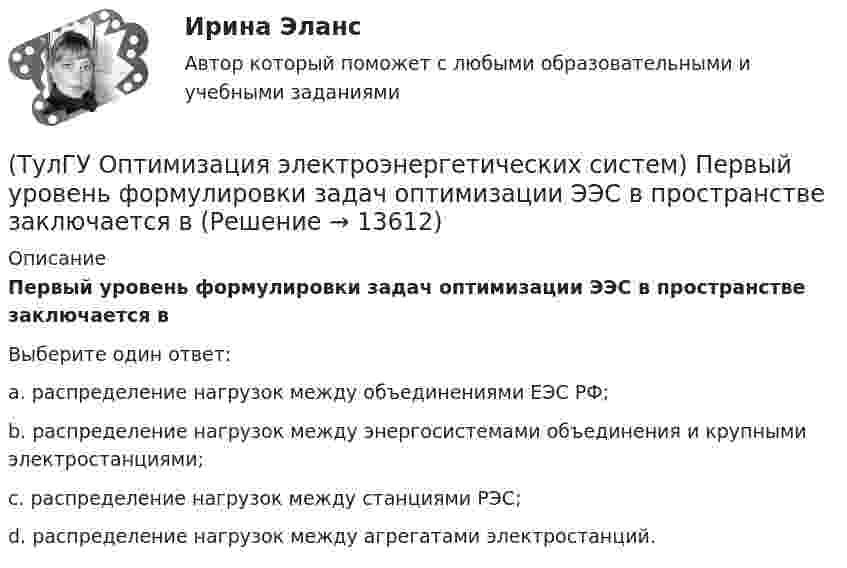      
          Описание
          Первый уровень формулировки задач оптимизации ЭЭС в пространстве заключается вВыберите один ответ:a. распределение нагрузок между объединениями ЕЭС РФ; b. распределение нагрузок между энергосистемами объединения и крупными электростанциями; c. распределение нагрузок между станциями РЭС; d. распределение нагрузок между агрегатами электростанций.   
            
            
            (ТулГУ Оптимизация электроэнергетических систем) Параметры электроэнергетической системы являются(ТулГУ Оптимизация электроэнергетических систем) Первый уровень формулировки задач оптимизации ЭЭС в пространстве заключается в(ТулГУ Оптимизация электроэнергетических систем) Первый уровень формулировки задач оптимизации ЭЭС при иерархии во времени заключается в(ТулГУ Оптимизация электроэнергетических систем) Предметом математического программирования является(ТулГУ Оптимизация электроэнергетических систем) При наивыгоднейшем распределении нагрузки прирост расхода топлива ΔB на прирост активной мощности ∆PH у потребителя должен быть(ТулГУ Оптимизация электроэнергетических систем) При отсутствии ограничений задачу оптимизации называют задачей(ТулГУ Оптимизация электроэнергетических систем) Следующая теорема: если множество внутренних точек Х не пусто и не пересекается с выпуклым множеством У , то для этих множеств существует разделяющая гиперплоскость ,называется(ТулГУ Оптимизация электроэнергетических систем) Коэффициент потокораспределения равен(ТулГУ Оптимизация электроэнергетических систем) Математическое программирование является одним из разделов(ТулГУ Оптимизация электроэнергетических систем) Мера эффективности использования гидроресурсов в системе показывает(ТулГУ Оптимизация электроэнергетических систем) Множество К , удовлетворяющее условию - из того, что х принадлежит К следует, что ах принадлежит К для любого неотрицательного числа а , называется(ТулГУ Оптимизация электроэнергетических систем) Множество, состоящее из граничных точек множества Х, называется(ТулГУ Оптимизация электроэнергетических систем) Общее условие наивыгоднейшего распределения активной и реактивной нагрузки в сложной энергосистеме с учетом потерь мощности в электрической сети имеет вид(ТулГУ Оптимизация электроэнергетических систем) Открытой транспортной задачей называется задача следующего вида